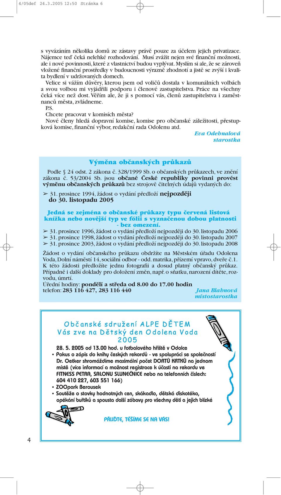 Myslím si ale,že se zároveň vložené finanční prostředky v budoucnosti výrazně zhodnotí a jistě se zvýší i kvalita bydlení v udržovaných domech.