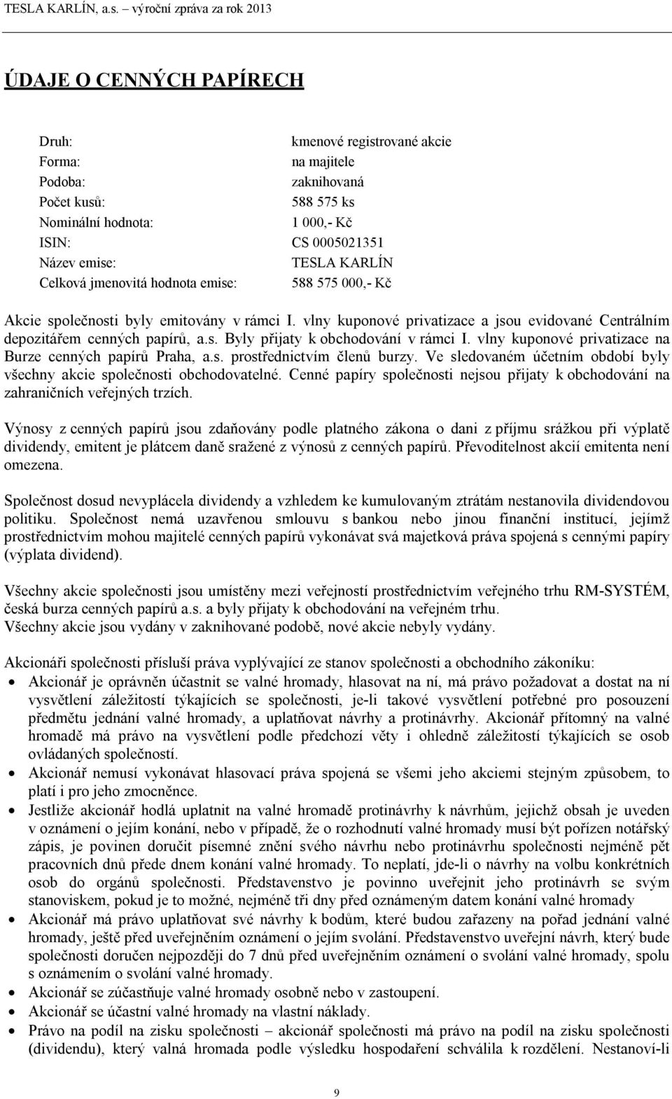 vlny kuponové privatizace na Burze cenných papírů Praha, a.s. prostřednictvím členů burzy. Ve sledovaném účetním období byly všechny akcie společnosti obchodovatelné.