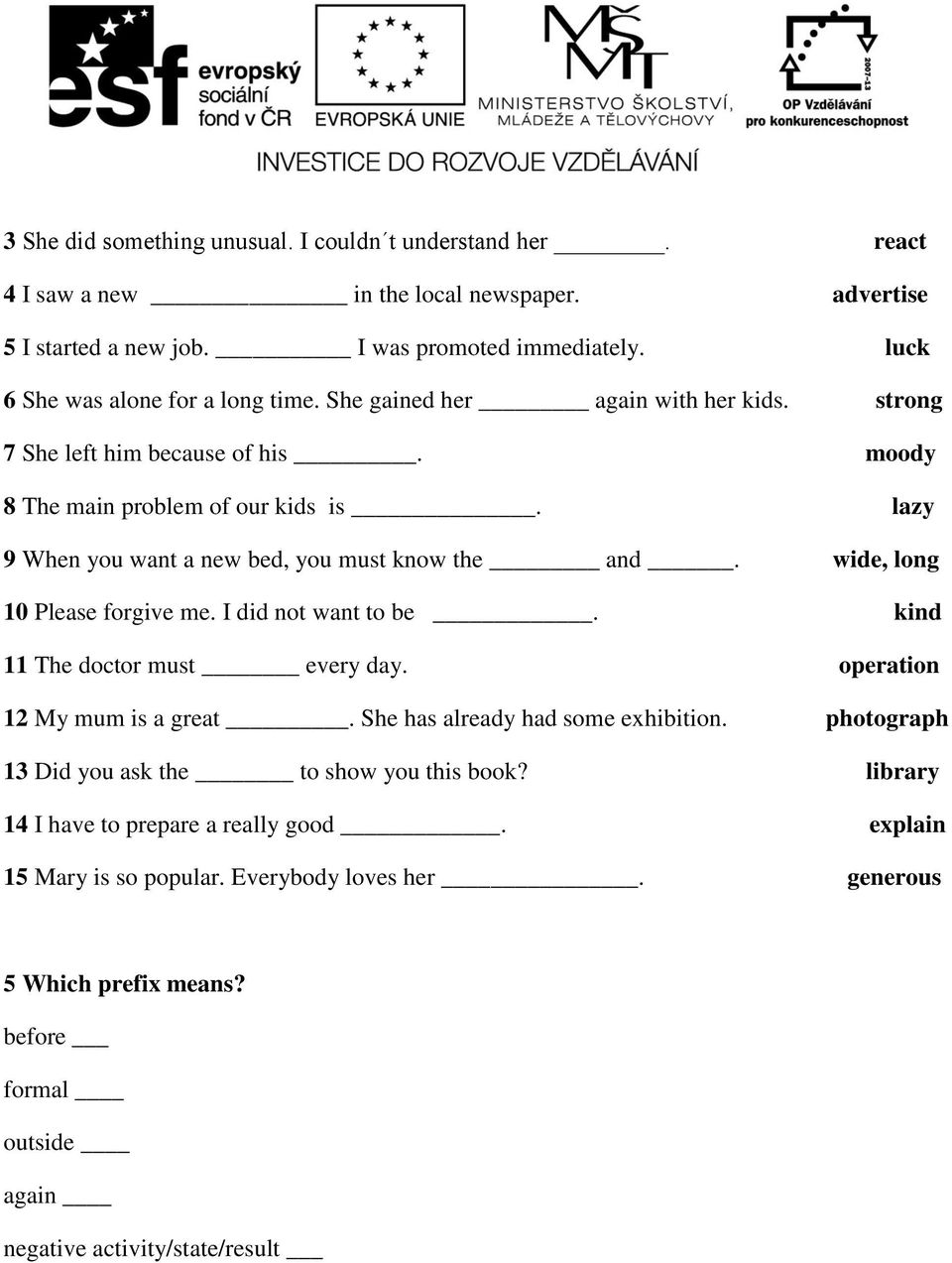 lazy 9 When you want a new bed, you must know the and. wide, long 10 Please forgive me. I did not want to be. kind 11 The doctor must every day. operation 12 My mum is a great.