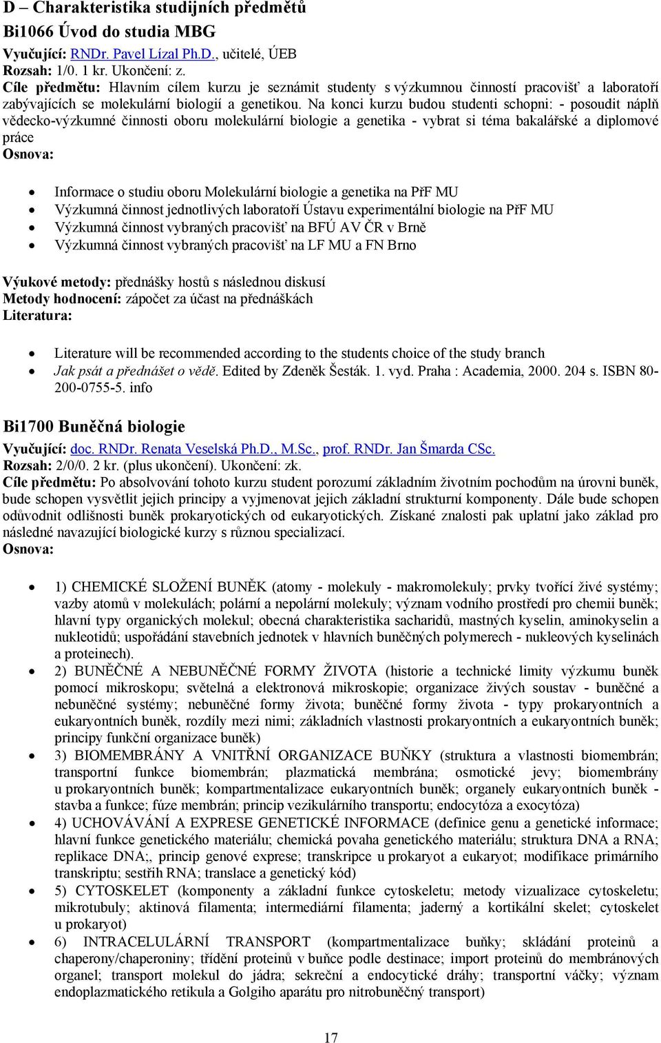 Na konci kurzu budou studenti schopni: - posoudit náplň vědecko-výzkumné činnosti oboru molekulární biologie a genetika - vybrat si téma bakalářské a diplomové práce Informace o studiu oboru