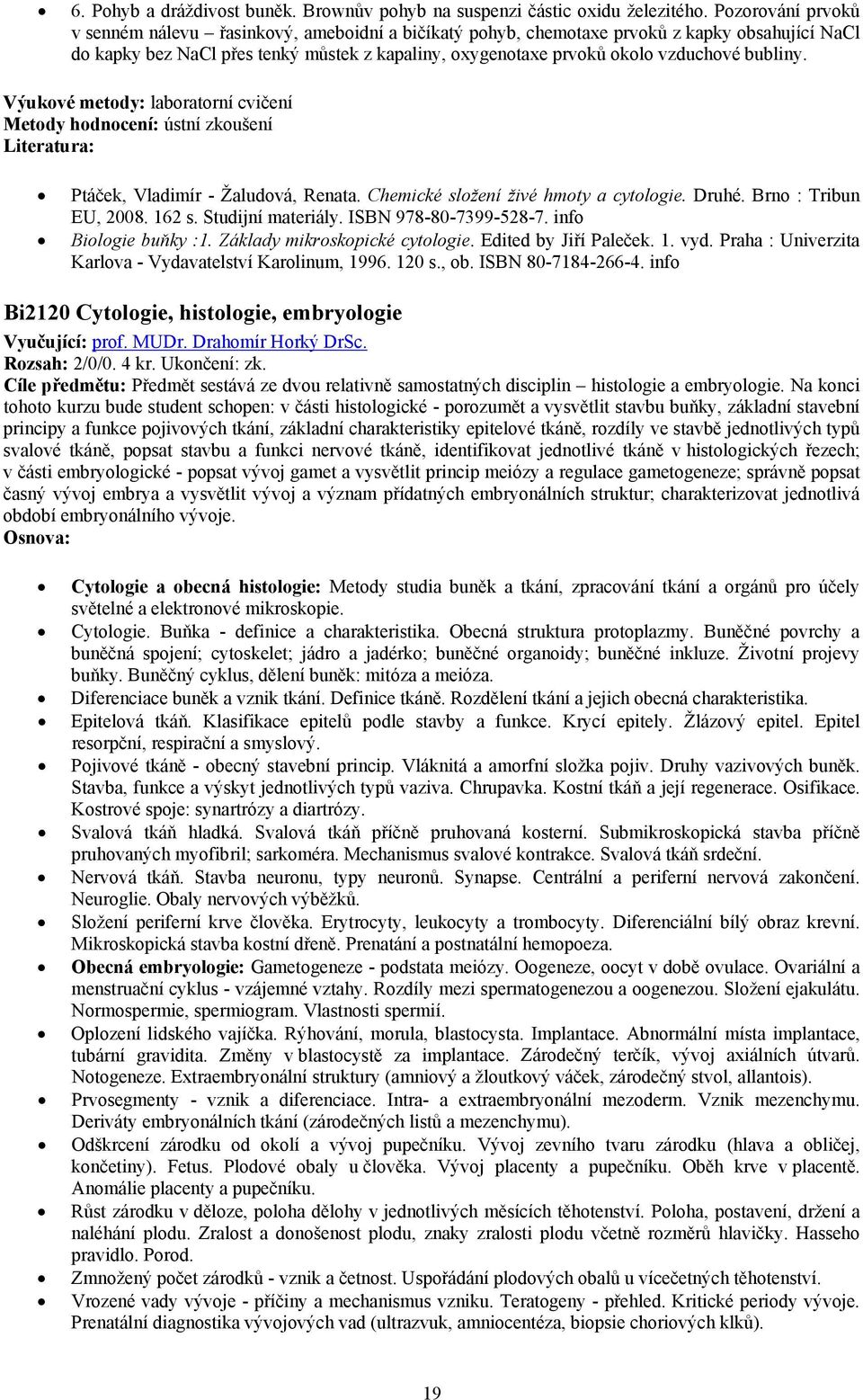 bubliny. Výukové metody: laboratorní cvičení Metody hodnocení: ústní zkoušení Ptáček, Vladimír - Žaludová, Renata. Chemické složení živé hmoty a cytologie. Druhé. Brno : Tribun EU, 2008. 162 s.