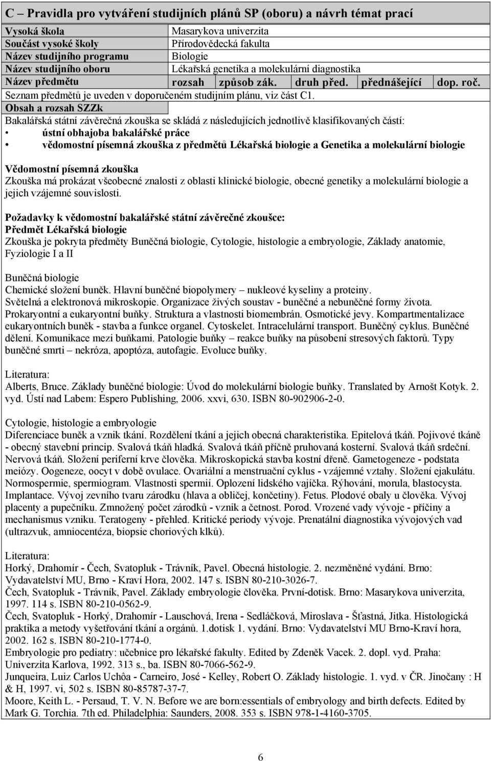 Obsah a rozsah SZZk Bakalářská státní závěrečná zkouška se skládá z následujících jednotlivě klasifikovaných částí: ústní obhajoba bakalářské práce vědomostní písemná zkouška z předmětů Lékařská