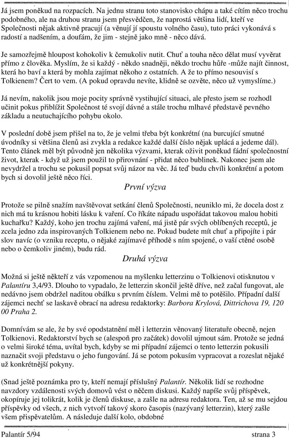 spoustu volného času), tuto práci vykonává s radostí a nadšením, a doufám, že jim - stejně jako mně - něco dává. Je samozřejmě hloupost kohokoliv k čemukoliv nutit.