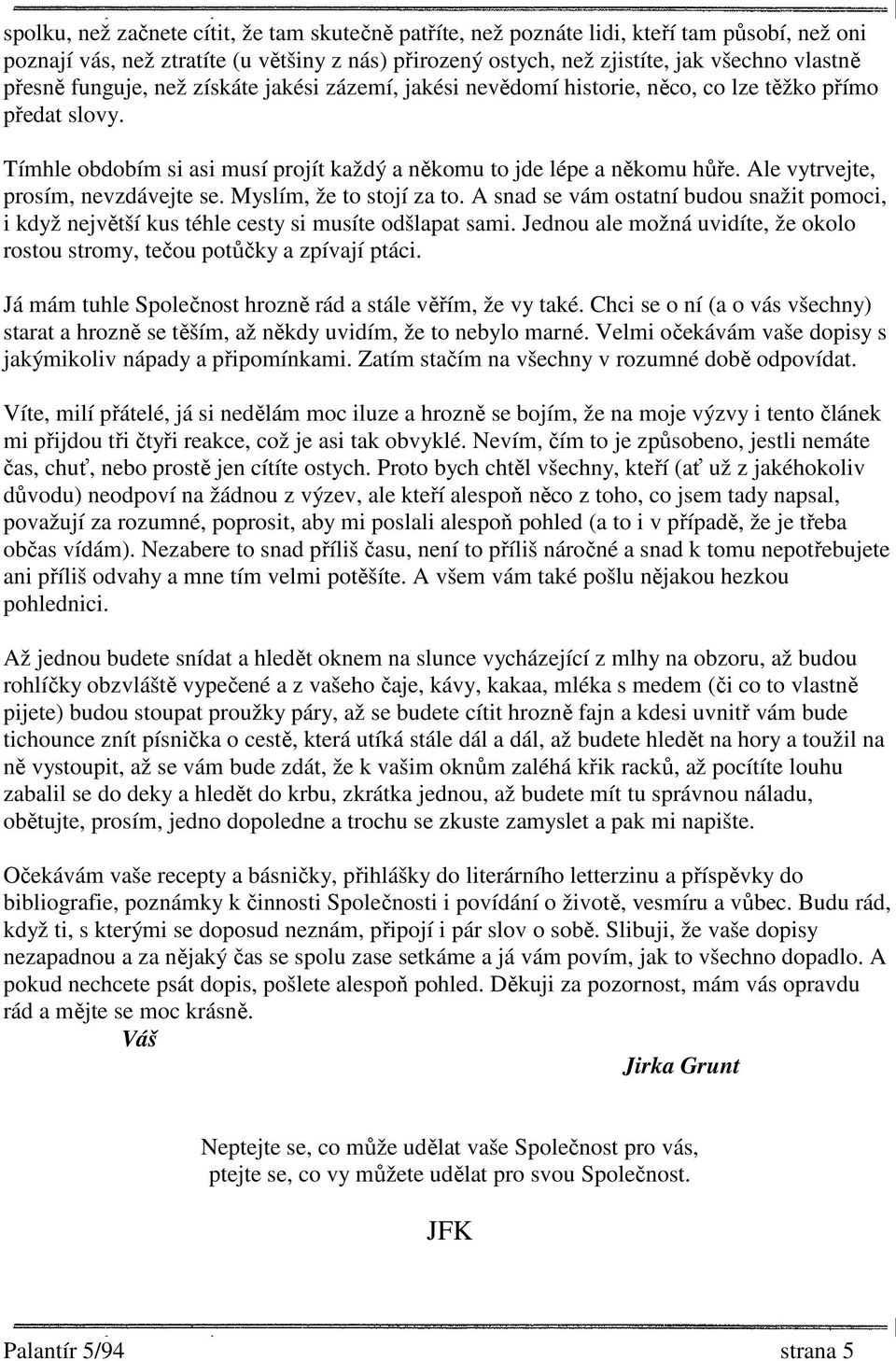 Ale vytrvejte, prosím, nevzdávejte se. Myslím, že to stojí za to. A snad se vám ostatní budou snažit pomoci, i když největší kus téhle cesty si musíte odšlapat sami.