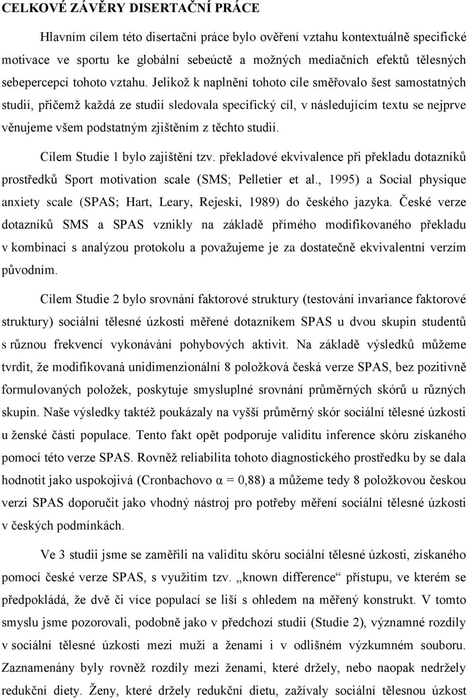 Jelikož k naplnění tohoto cíle směřovalo šest samostatných studií, přičemž každá ze studií sledovala specifický cíl, v následujícím textu se nejprve věnujeme všem podstatným zjištěním z těchto studií.