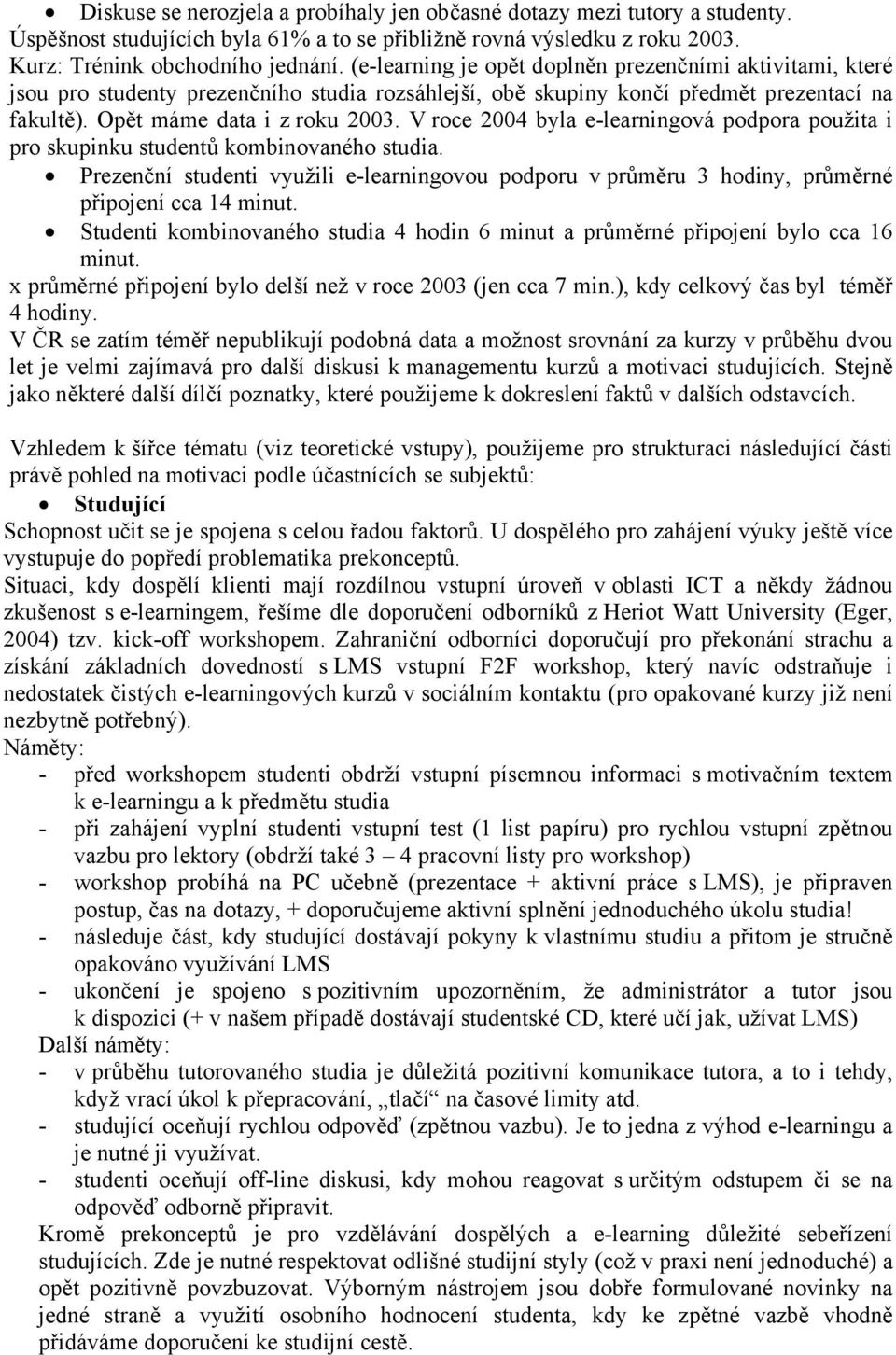 V roce 2004 byla e-learningová podpora použita i pro skupinku studentů kombinovaného studia. Prezenční studenti využili e-learningovou podporu v průměru 3 hodiny, průměrné připojení cca 14 minut.