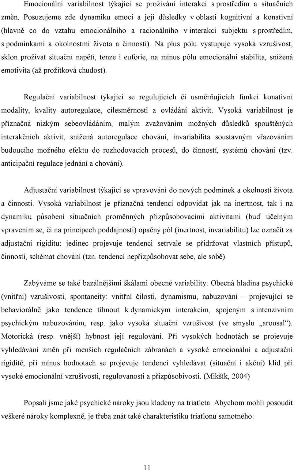 činnosti). Na plus pólu vystupuje vysoká vzrušivost, sklon prožívat situační napětí, tenze i euforie, na mínus pólu emocionální stabilita, snížená emotivita (až prožitková chudost).