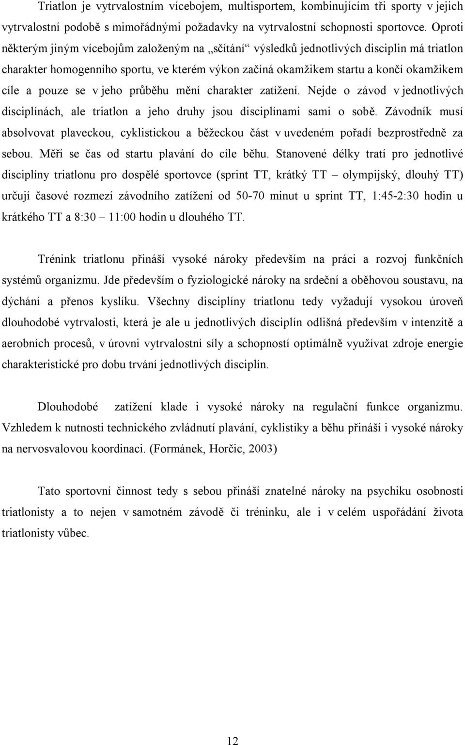 se v jeho průběhu mění charakter zatížení. Nejde o závod v jednotlivých disciplínách, ale triatlon a jeho druhy jsou disciplínami sami o sobě.