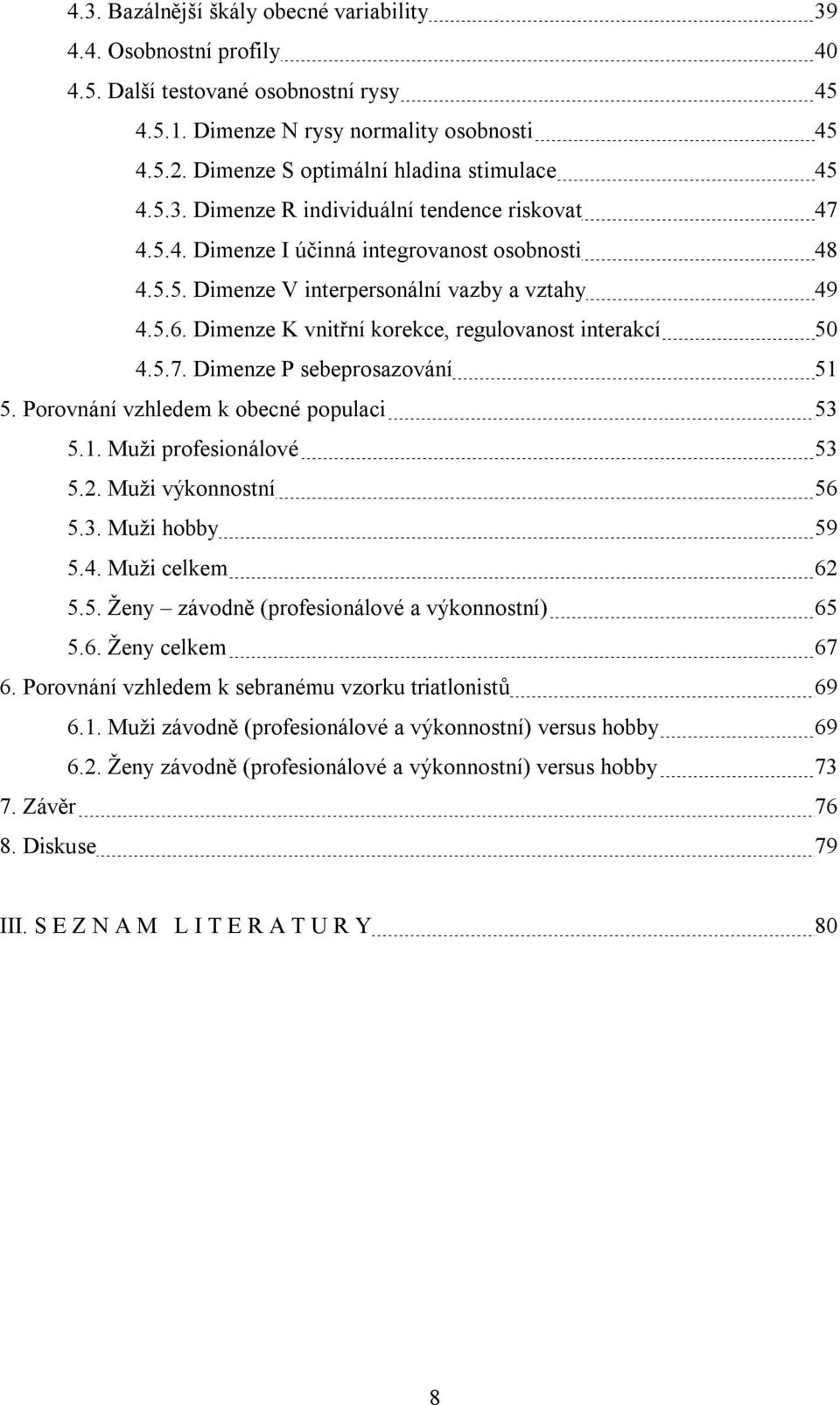 Dimenze K vnitřní korekce, regulovanost interakcí 50 4.5.7. Dimenze P sebeprosazování 51 5. Porovnání vzhledem k obecné populaci 53 5.1. Muži profesionálové 53 5.2. Muži výkonnostní 56 5.3. Muži hobby 59 5.