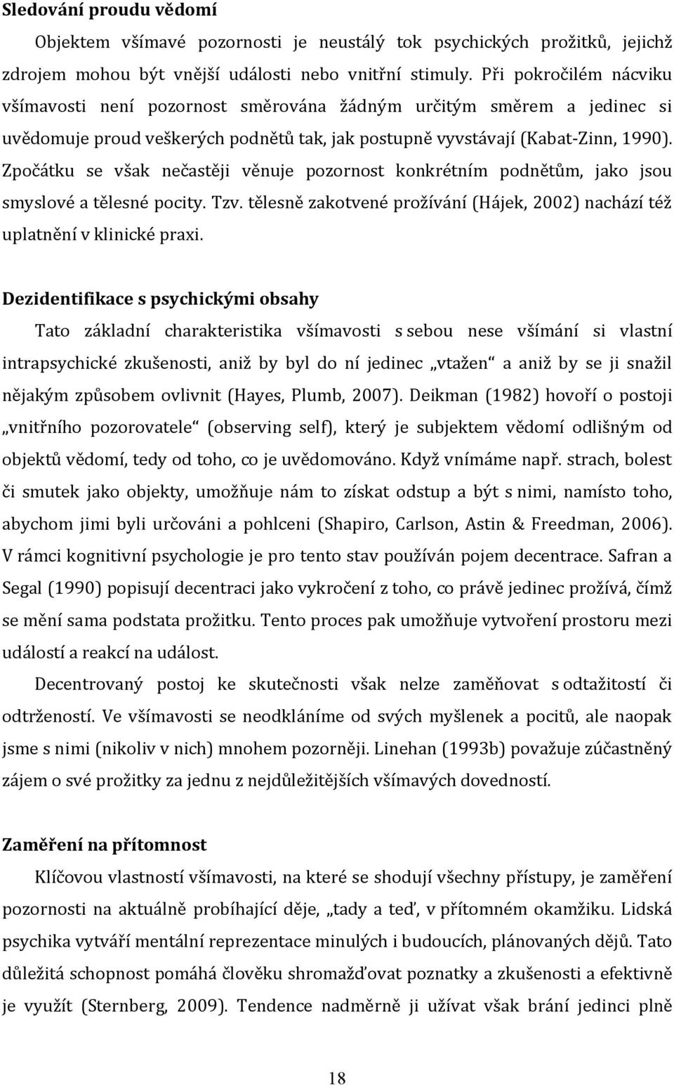 Zpočátku se však nečastěji věnuje pozornost konkrétním podnětům, jako jsou smyslové a tělesné pocity. Tzv. tělesně zakotvené prožívání (Hájek, 2002) nachází též uplatnění v klinické praxi.