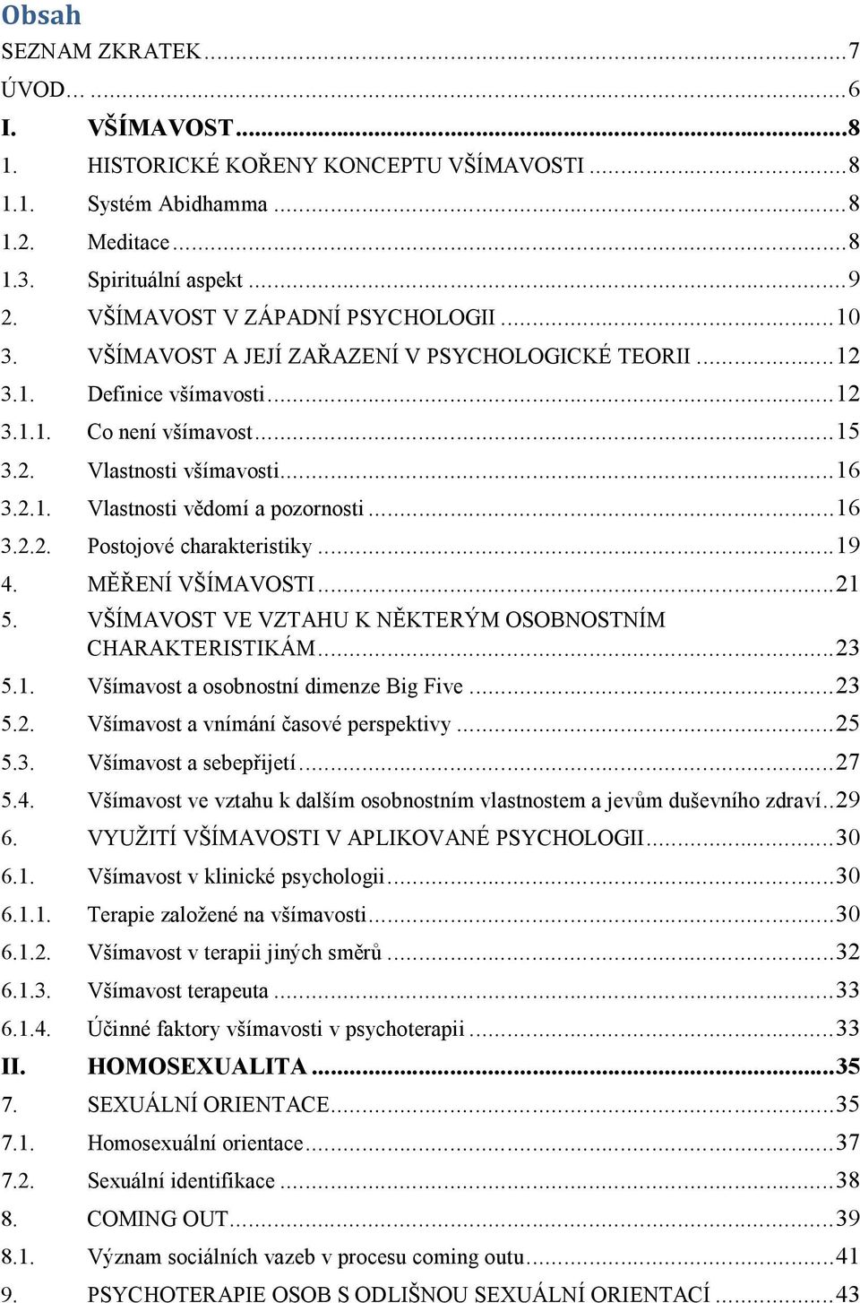 .. 16 3.2.2. Postojové charakteristiky... 19 4. MĚŘENÍ VŠÍMAVOSTI... 21 5. VŠÍMAVOST VE VZTAHU K NĚKTERÝM OSOBNOSTNÍM CHARAKTERISTIKÁM... 23 5.1. Všímavost a osobnostní dimenze Big Five... 23 5.2. Všímavost a vnímání časové perspektivy.