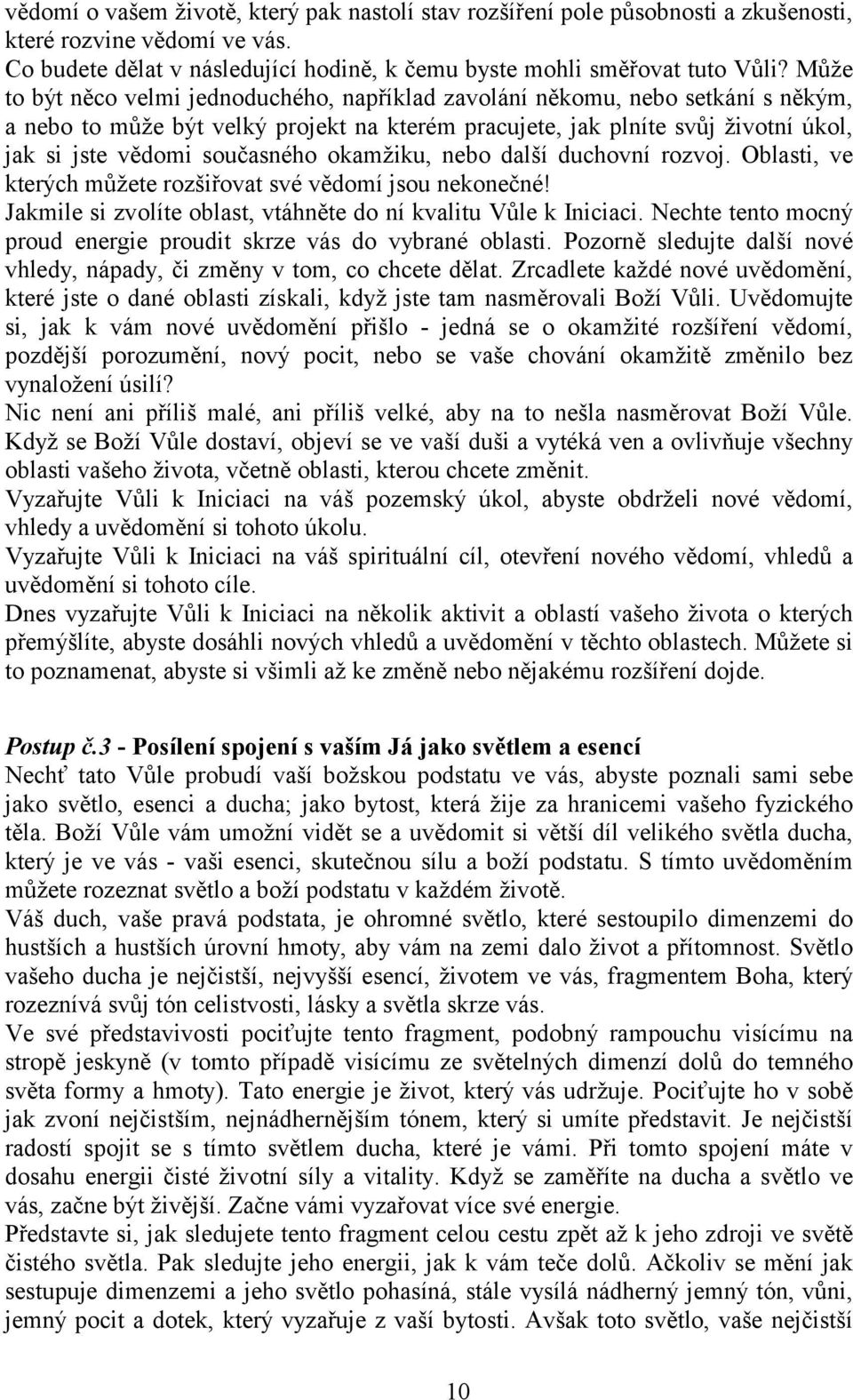 okamžiku, nebo další duchovní rozvoj. Oblasti, ve kterých můžete rozšiřovat své vědomí jsou nekonečné! Jakmile si zvolíte oblast, vtáhněte do ní kvalitu Vůle k Iniciaci.