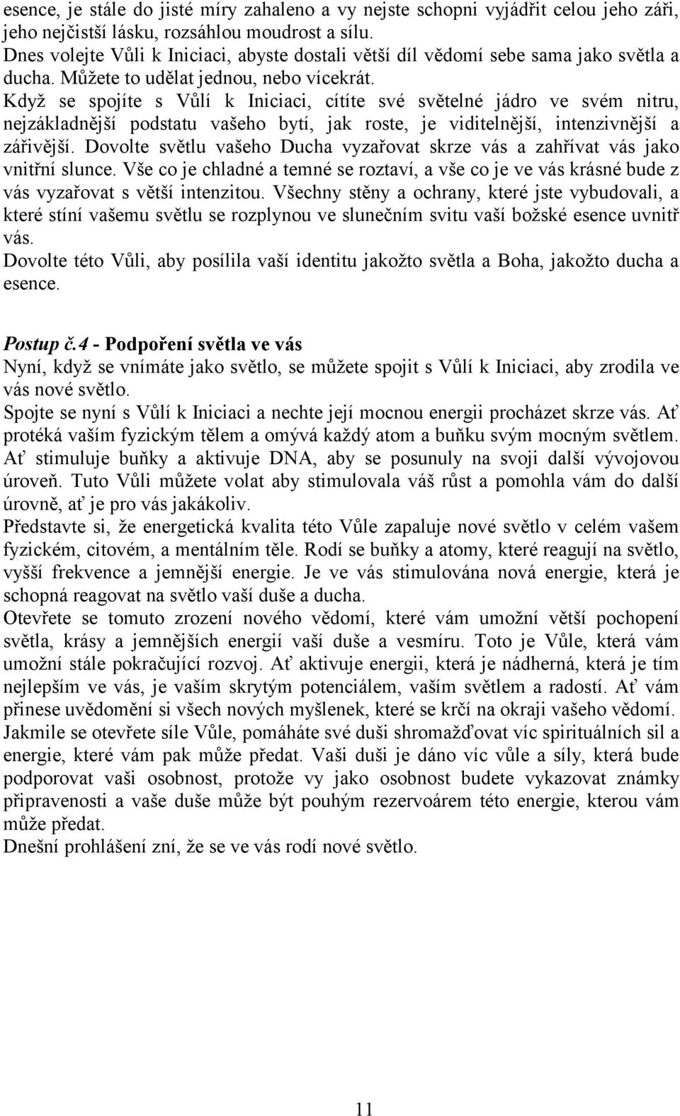 Když se spojíte s Vůlí k Iniciaci, cítíte své světelné jádro ve svém nitru, nejzákladnější podstatu vašeho bytí, jak roste, je viditelnější, intenzivnější a zářivější.