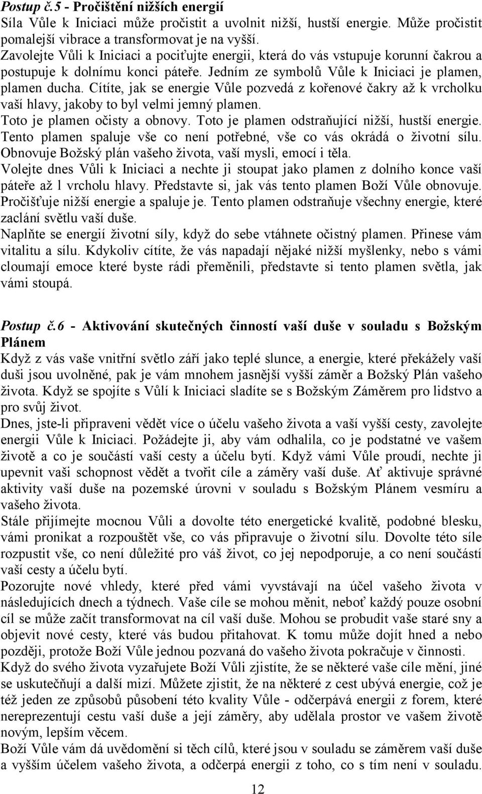 Cítíte, jak se energie Vůle pozvedá z kořenové čakry až k vrcholku vaší hlavy, jakoby to byl velmi jemný plamen. Toto je plamen očisty a obnovy. Toto je plamen odstraňující nižší, hustší energie.