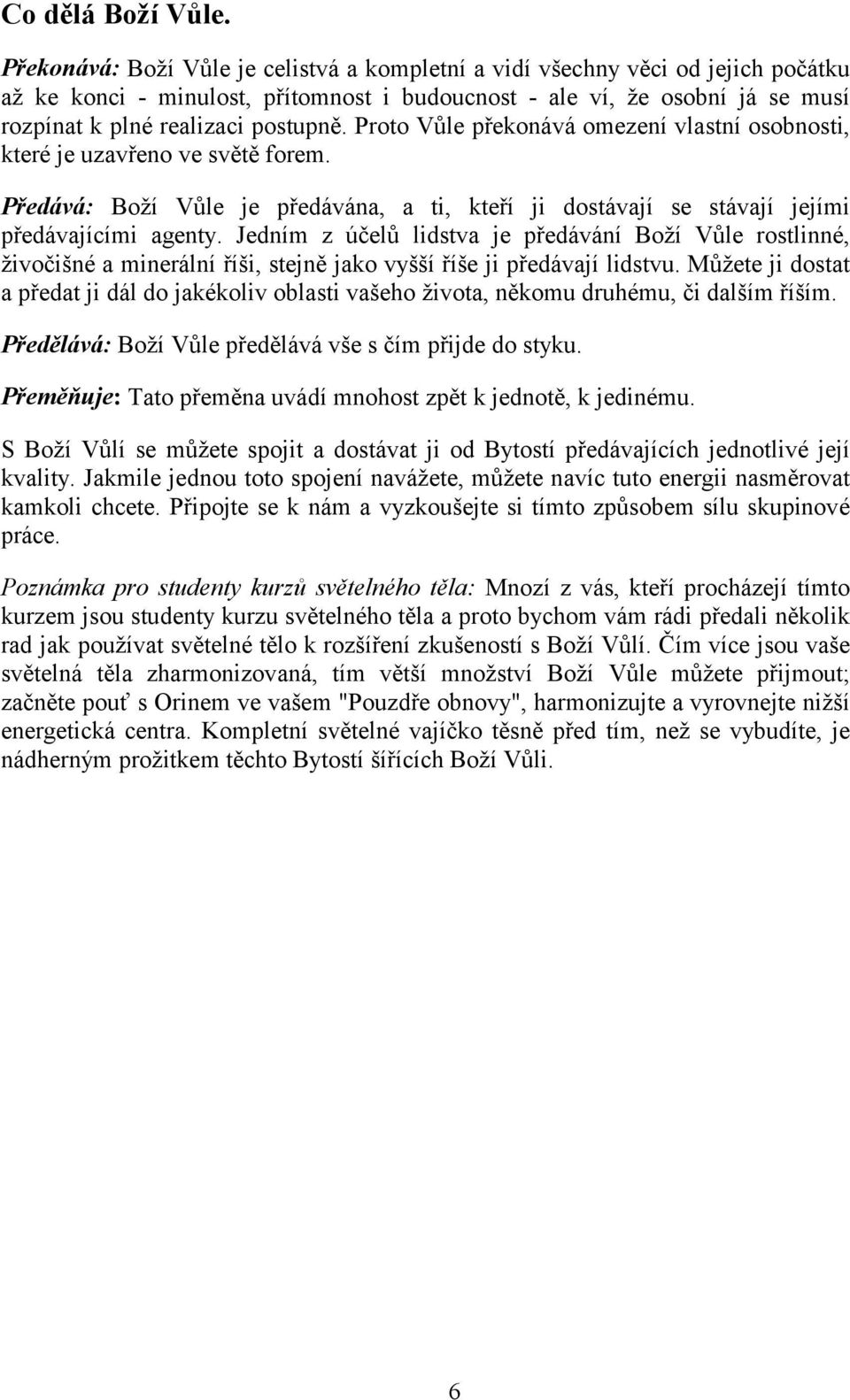 Proto Vůle překonává omezení vlastní osobnosti, které je uzavřeno ve světě forem. Předává: Boží Vůle je předávána, a ti, kteří ji dostávají se stávají jejími předávajícími agenty.