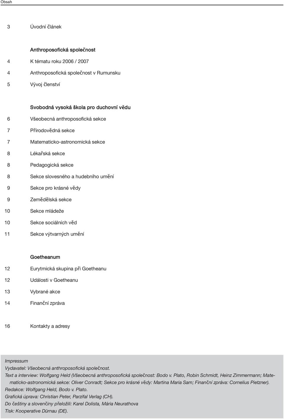 Sekce mládeže 10 Sekce sociálních věd 11 Sekce výtvarných umění Goetheanum 12 Eurytmická skupina při Goetheanu 12 Události v Goetheanu 13 Vybrané akce 14 Finanční zpráva 16 Kontakty a adresy