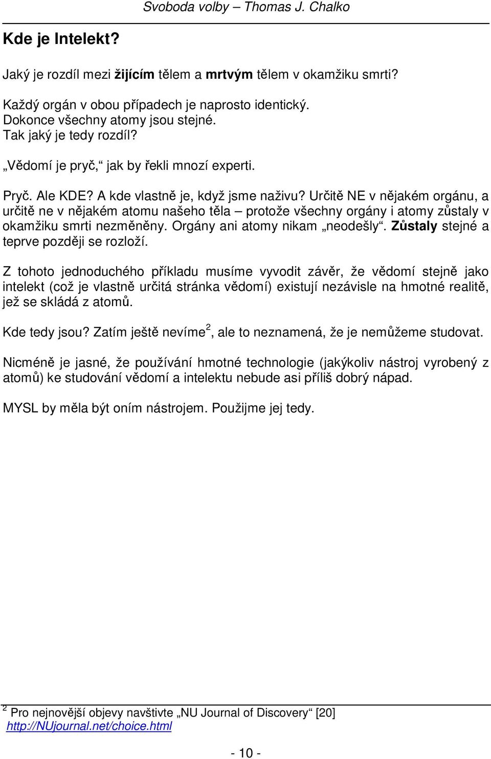 Určitě NE v nějakém orgánu, a určitě ne v nějakém atomu našeho těla protože všechny orgány i atomy zůstaly v okamžiku smrti nezměněny. Orgány ani atomy nikam neodešly.