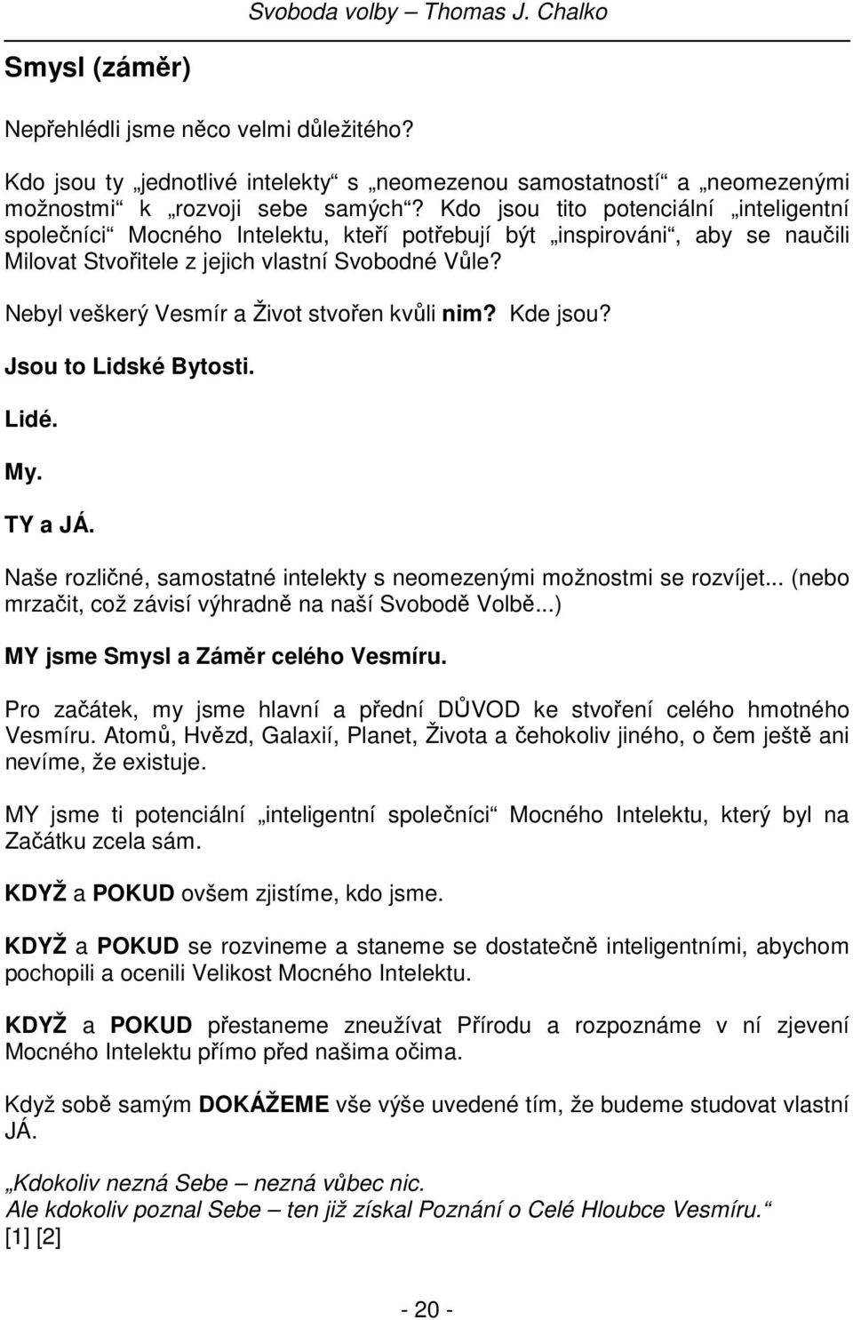 Nebyl veškerý Vesmír a Život stvořen kvůli nim? Kde jsou? Jsou to Lidské Bytosti. Lidé. My. TY a JÁ. Naše rozličné, samostatné intelekty s neomezenými možnostmi se rozvíjet.