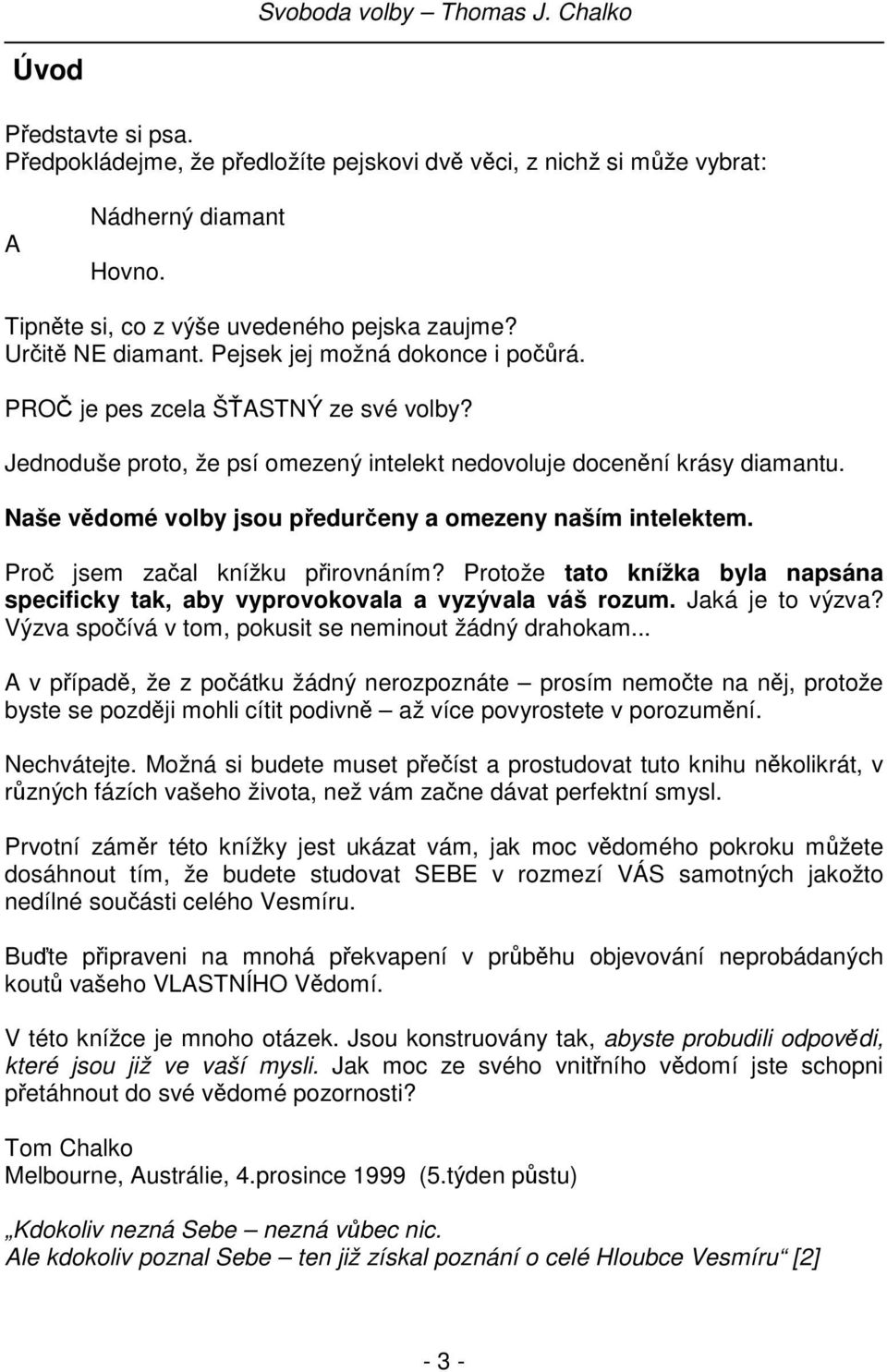 Naše vědomé volby jsou předurčeny a omezeny naším intelektem. Proč jsem začal knížku přirovnáním? Protože tato knížka byla napsána specificky tak, aby vyprovokovala a vyzývala váš rozum.