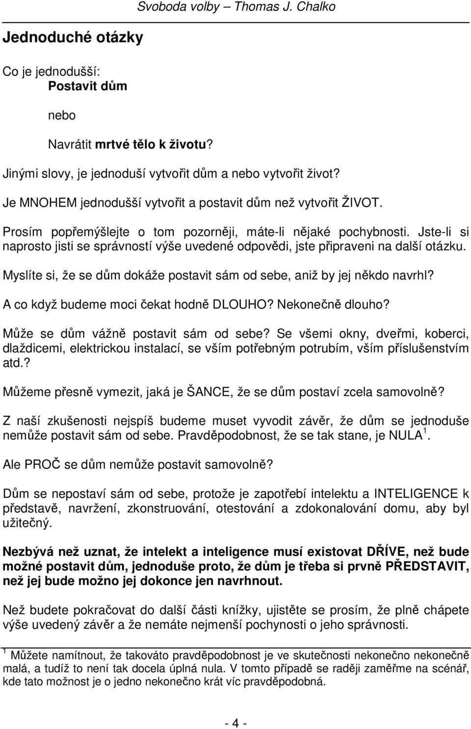 Jste-li si naprosto jisti se správností výše uvedené odpovědi, jste připraveni na další otázku. Myslíte si, že se dům dokáže postavit sám od sebe, aniž by jej někdo navrhl?