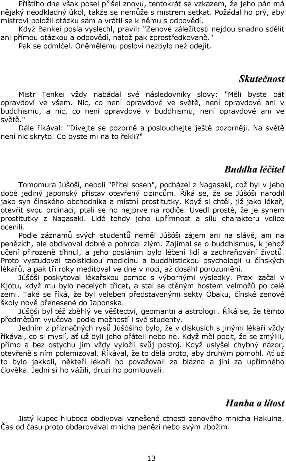 Když Bankei posla vyslechl, pravil: "Zenové záležitosti nejdou snadno sdělit ani přímou otázkou a odpovědí, natož pak zprostředkovaně." Pak se odmlčel. Oněmělému poslovi nezbylo než odejít.