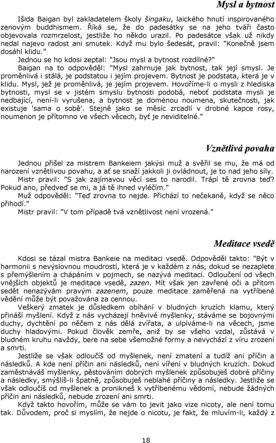 Když mu bylo šedesát, pravil: "Konečně jsem dosáhl klidu." Jednou se ho kdosi zeptal: "Jsou mysl a bytnost rozdílné?" Baigan na to odpověděl: "Mysl zahrnuje jak bytnost, tak její smysl.