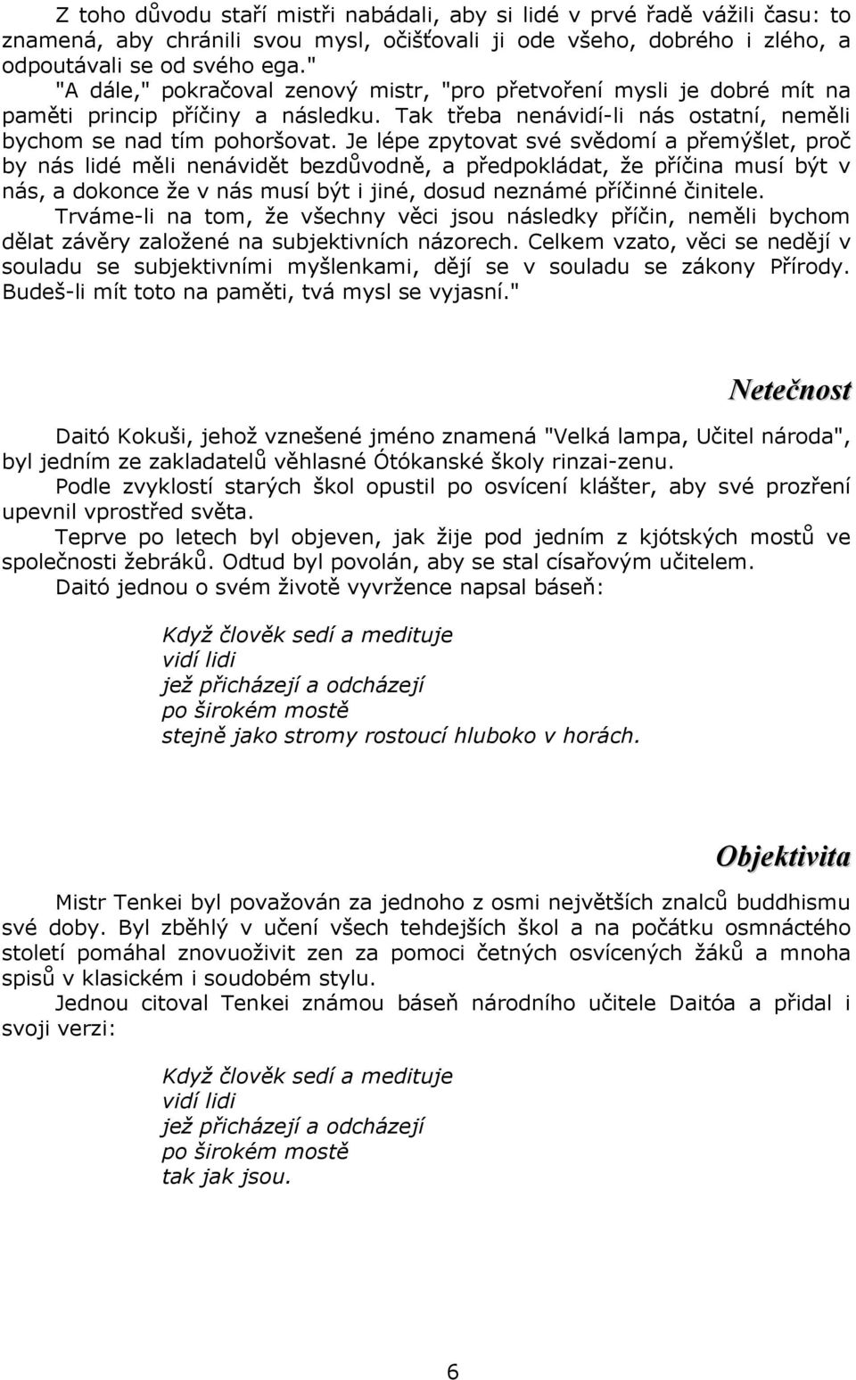 Je lépe zpytovat své svědomí a přemýšlet, proč by nás lidé měli nenávidět bezdůvodně, a předpokládat, že příčina musí být v nás, a dokonce že v nás musí být i jiné, dosud neznámé příčinné činitele.