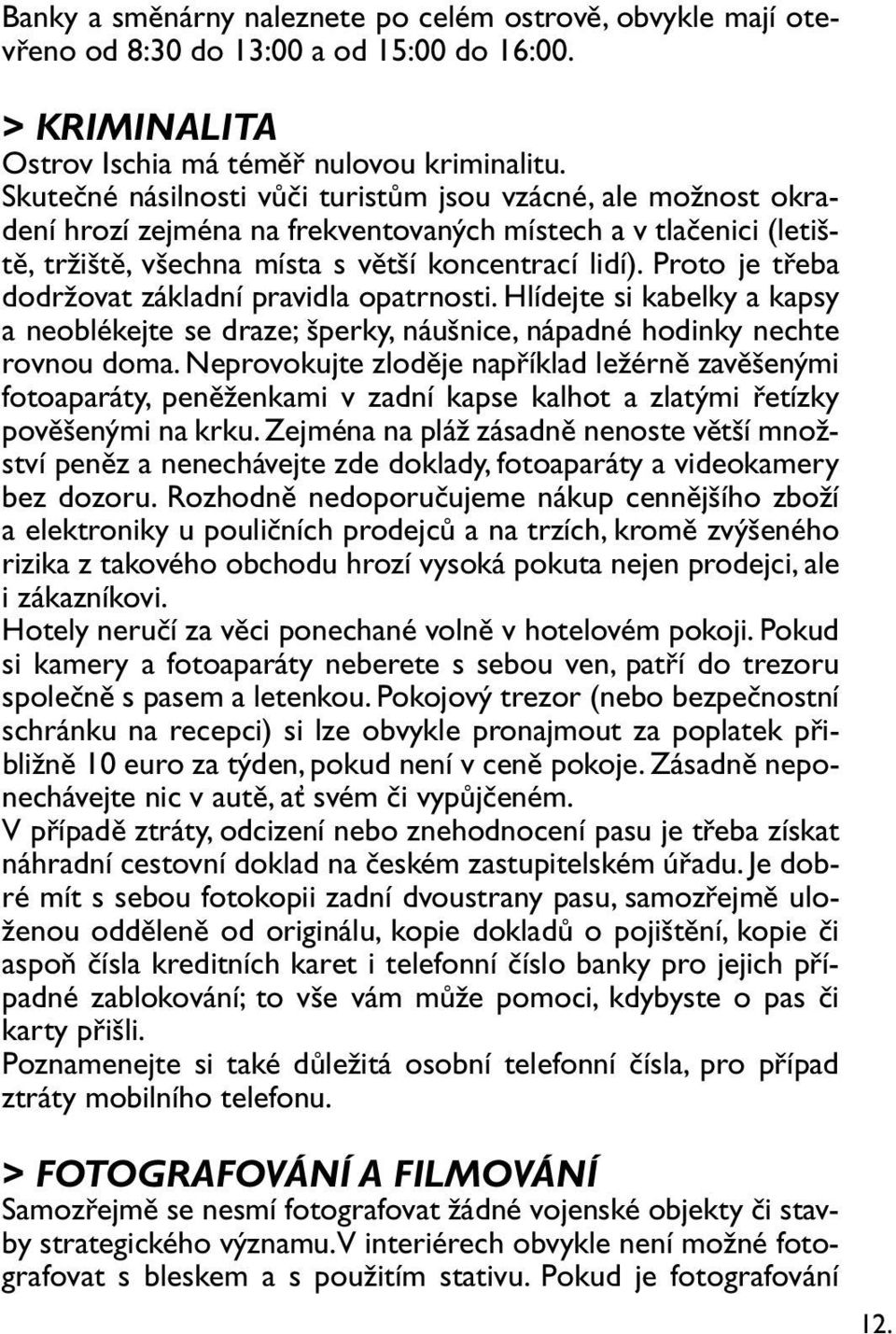 Proto je třeba dodržovat základní pravidla opatrnosti. Hlídejte si kabelky a kapsy a neoblékejte se draze; šperky, náušnice, nápadné hodinky nechte rovnou doma.