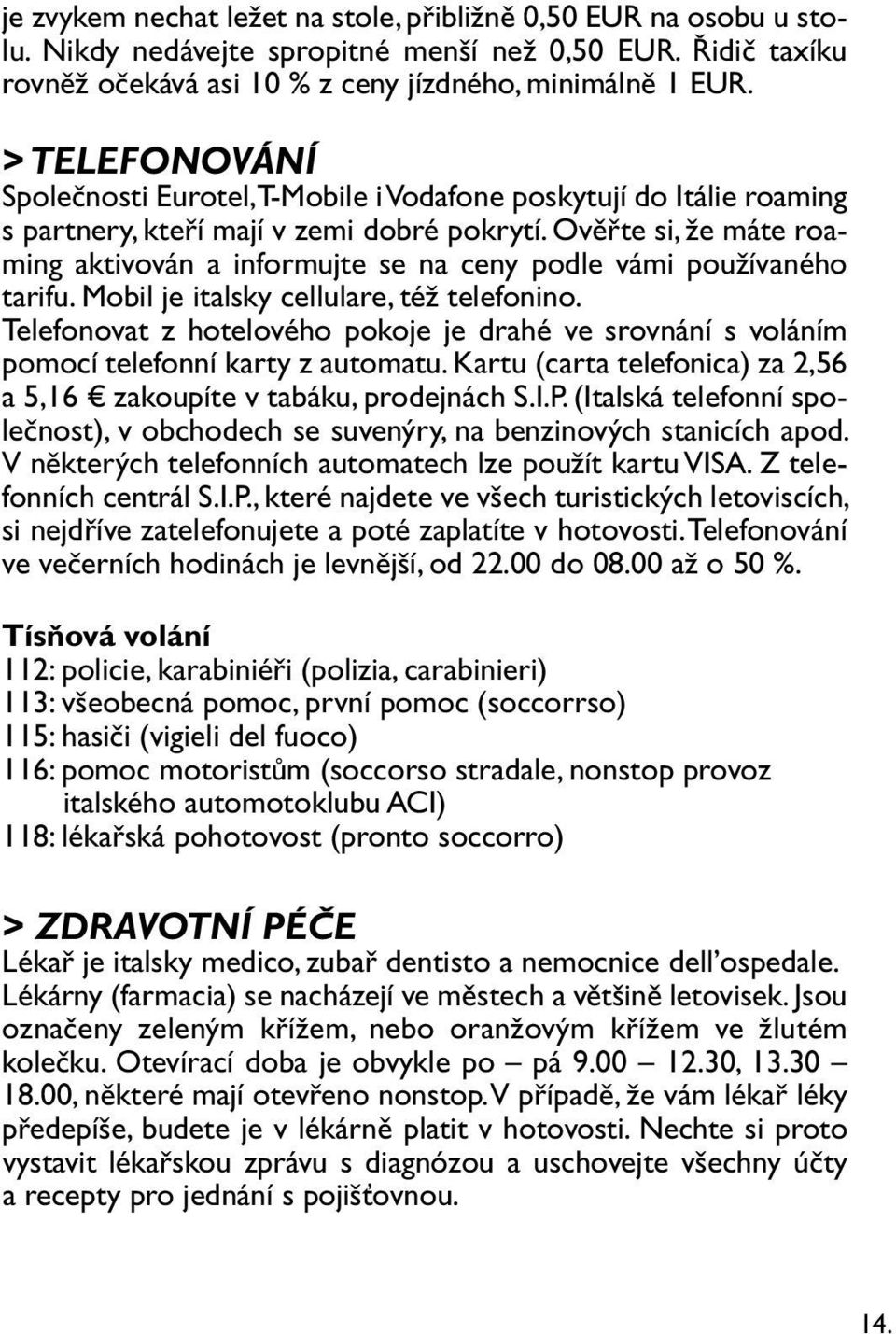 Ověřte si, že máte roaming aktivován a informujte se na ceny podle vámi používaného tarifu. Mobil je italsky cellulare, též telefonino.