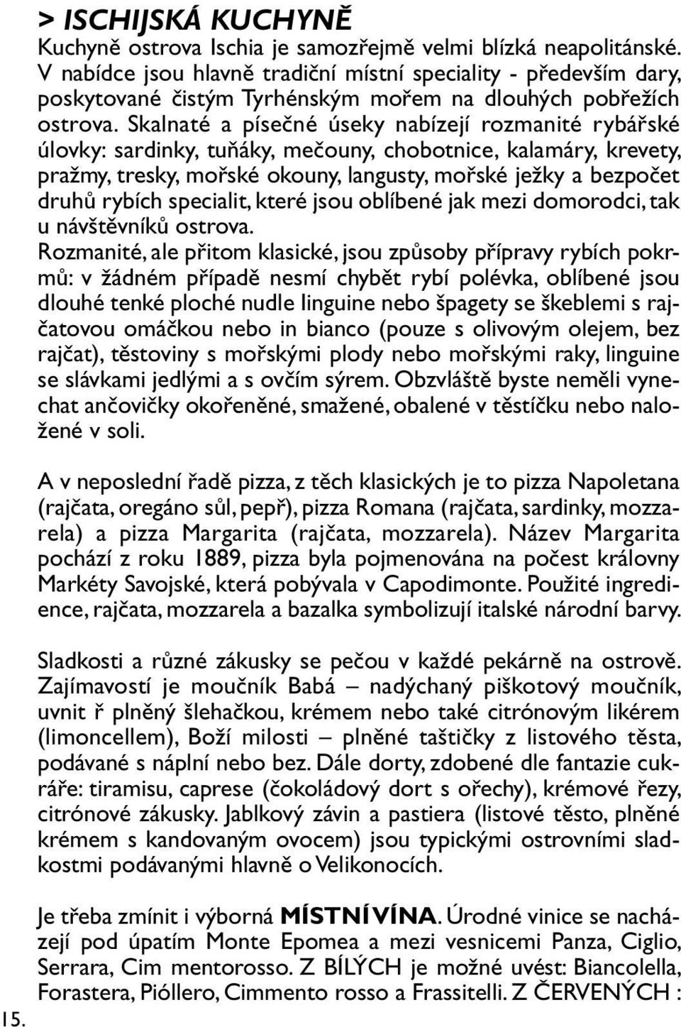 Skalnaté a písečné úseky nabízejí rozmanité rybářské úlovky: sardinky, tuňáky, mečouny, chobotnice, kalamáry, krevety, pražmy, tresky, mořské okouny, langusty, mořské ježky a bezpočet druhů rybích