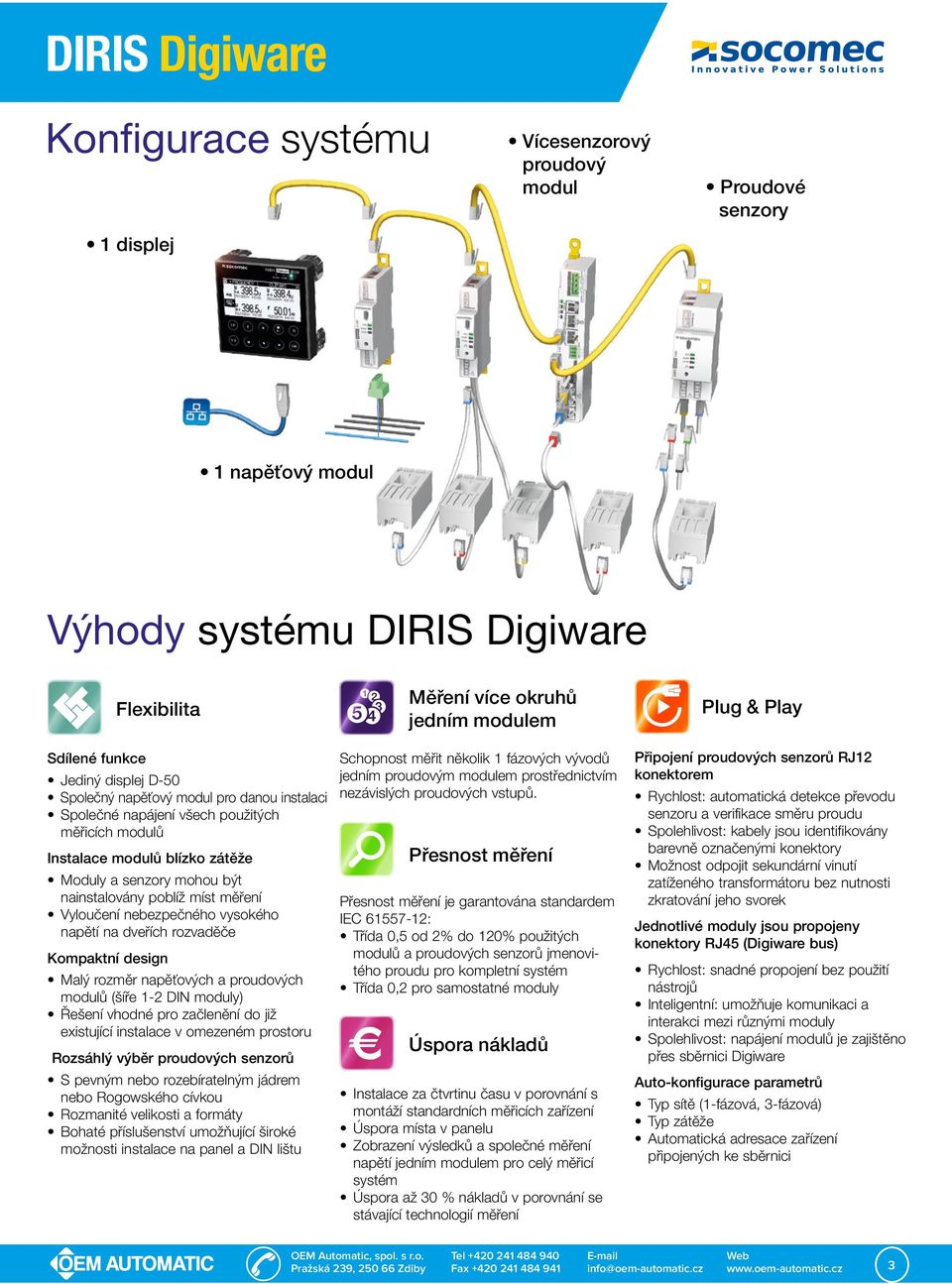 míst měření Vyloučení nebezpečného vysokého napětí na dveřích rozvaděče Kompaktní design Malý rozměr napěťových a proudových modulů (šíře 1-2 DIN moduly Řešení vhodné pro začlenění do již existující