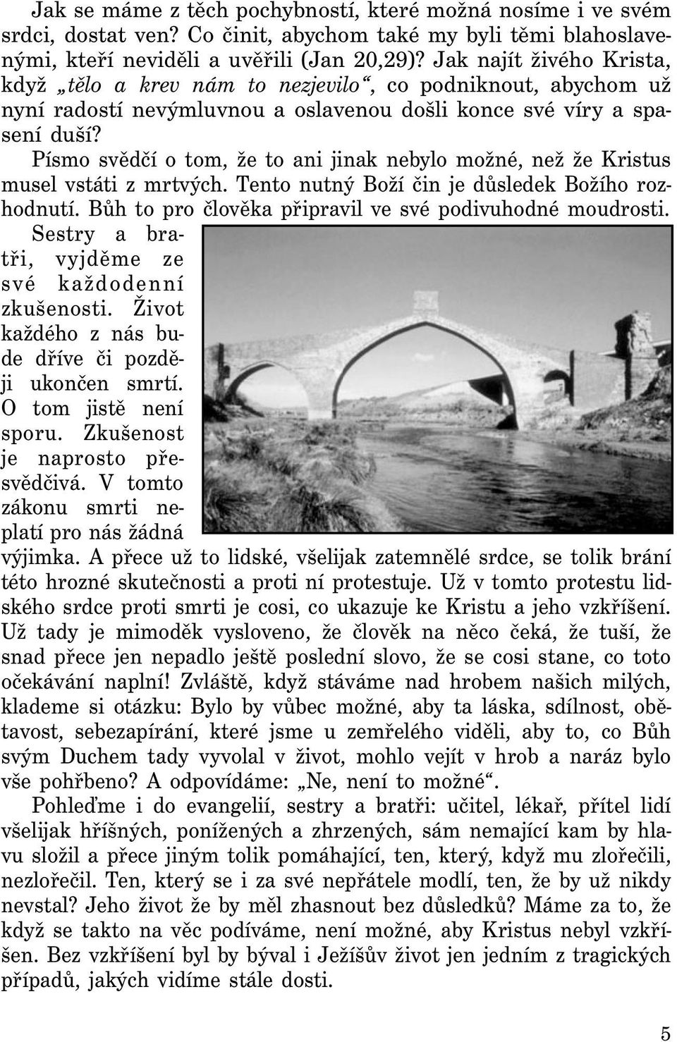 Písmo svědčí o tom, že to ani jinak nebylo možné, než že Kristus musel vstáti z mrtvých. Tento nutný Boží čin je důsledek Božího rozhodnutí. Bůh to pro člověka připravil ve své podivuhodné moudrosti.