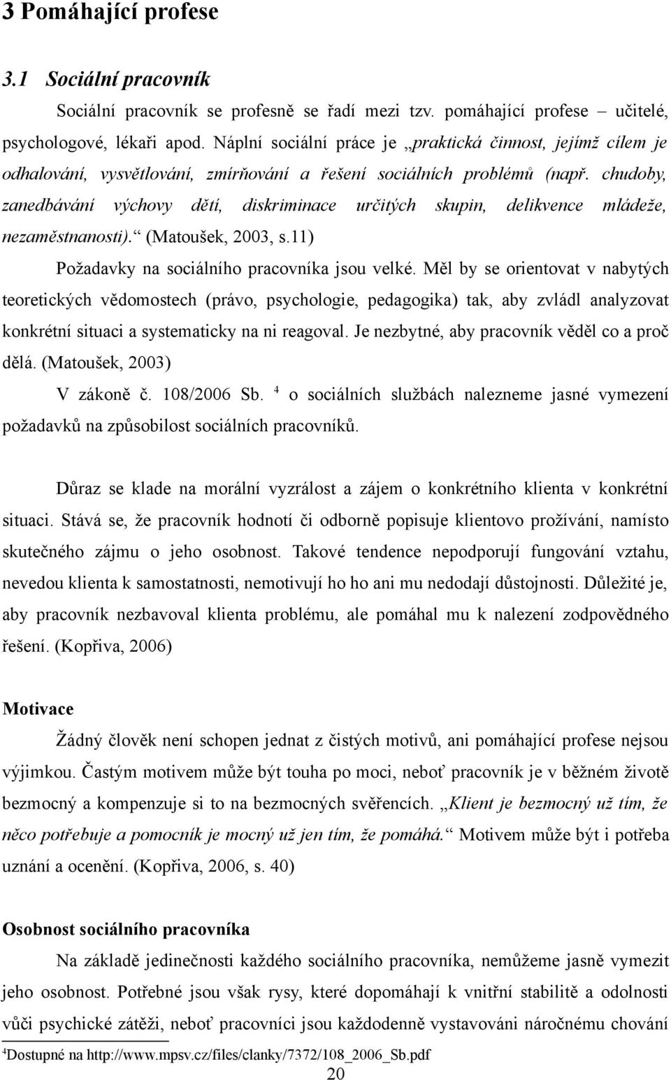 chudoby, zanedbávání výchovy dětí, diskriminace určitých skupin, delikvence mládeže, nezaměstnanosti). (Matoušek, 2003, s.11) Požadavky na sociálního pracovníka jsou velké.