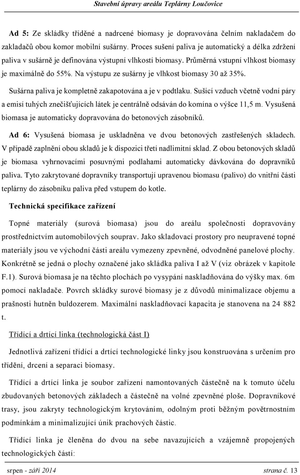 Na výstupu ze sušárny je vlhkost biomasy 30 až 35%. Sušárna paliva je kompletně zakapotována a je v podtlaku.