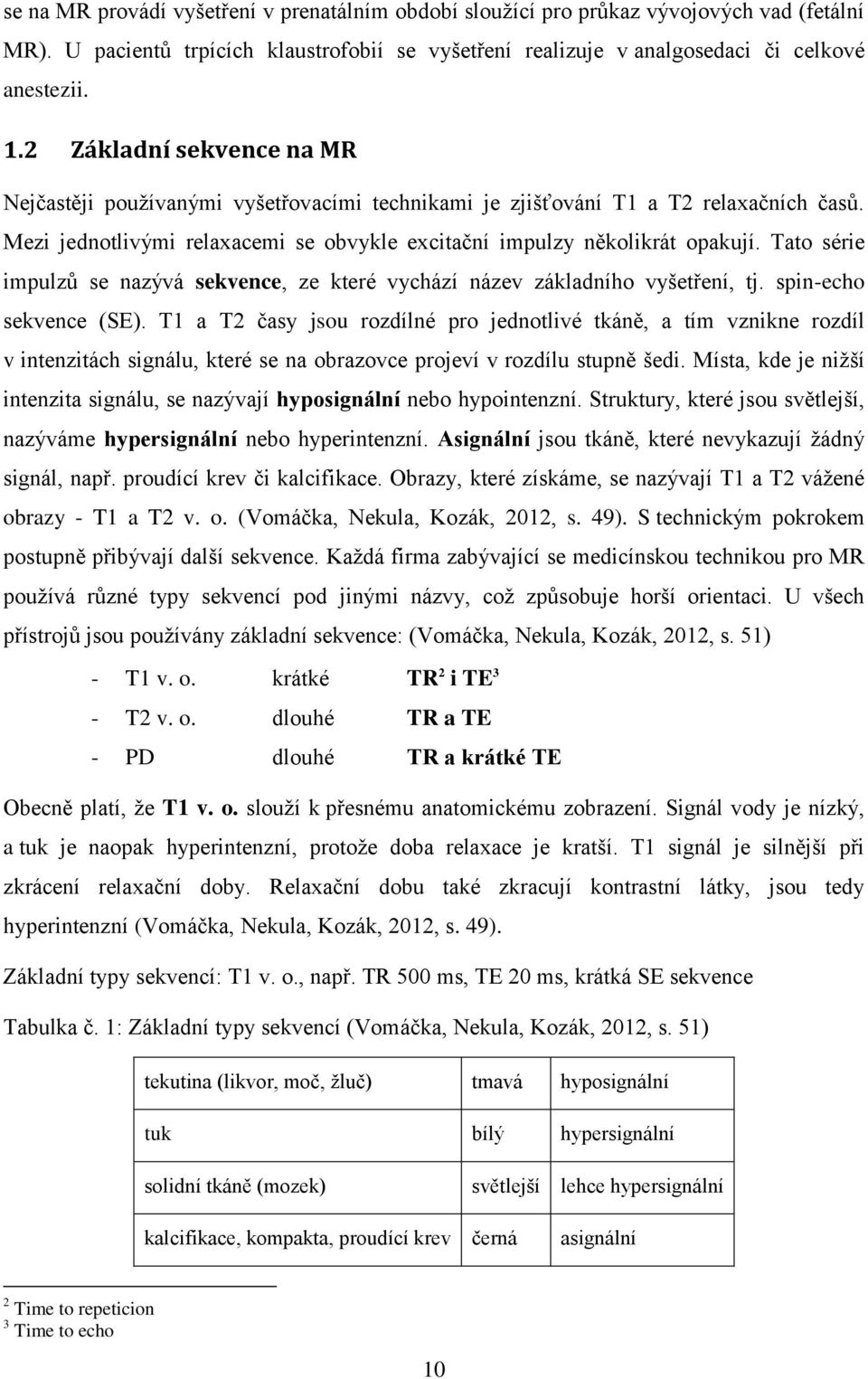 Tato série impulzů se nazývá sekvence, ze které vychází název základního vyšetření, tj. spin-echo sekvence (SE).