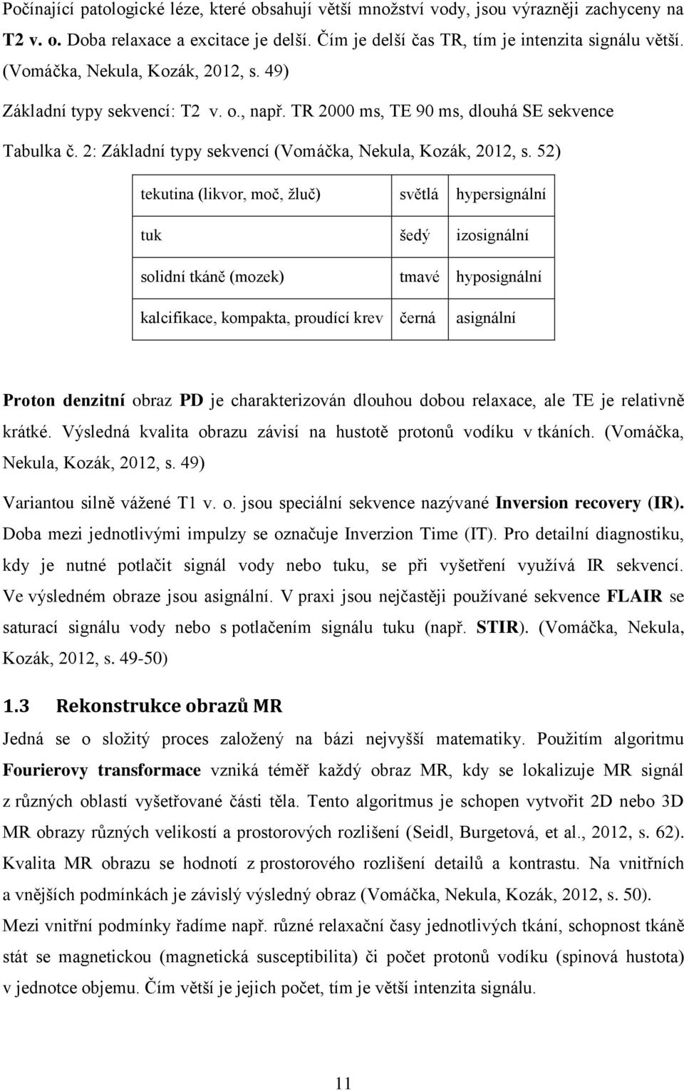 52) tekutina (likvor, moč, žluč) světlá hypersignální tuk šedý izosignální solidní tkáně (mozek) tmavé hyposignální kalcifikace, kompakta, proudící krev černá asignální Proton denzitní obraz PD je