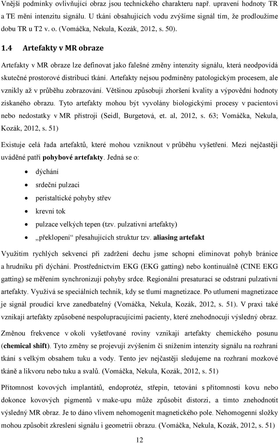 Artefakty nejsou podmíněny patologickým procesem, ale vznikly až v průběhu zobrazování. Většinou způsobují zhoršení kvality a výpovědní hodnoty získaného obrazu.