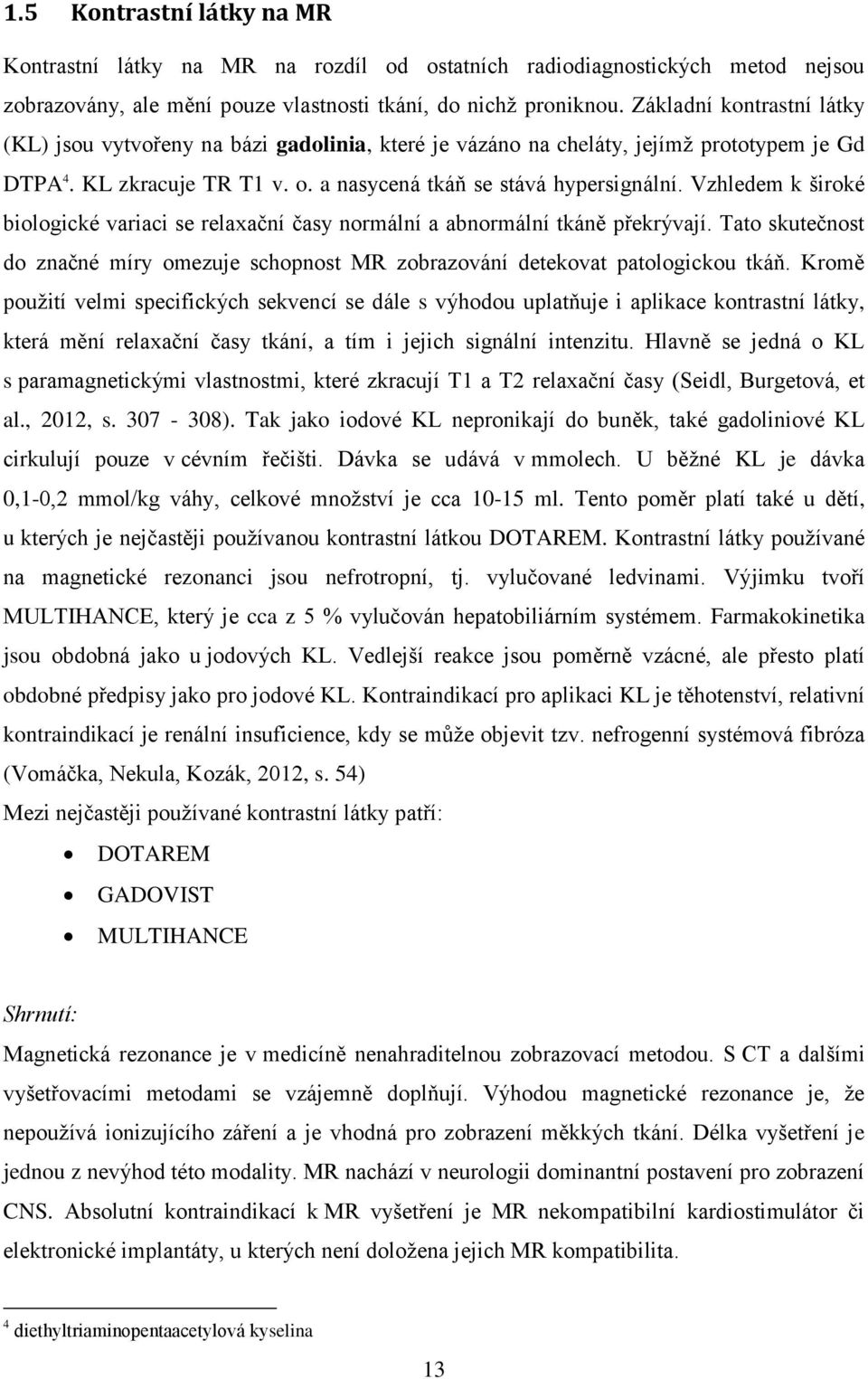 Vzhledem k široké biologické variaci se relaxační časy normální a abnormální tkáně překrývají. Tato skutečnost do značné míry omezuje schopnost MR zobrazování detekovat patologickou tkáň.