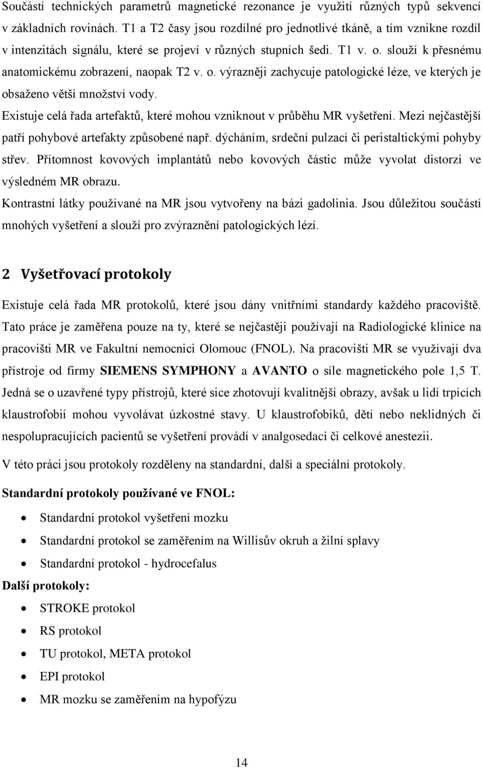 o. výrazněji zachycuje patologické léze, ve kterých je obsaženo větší množství vody. Existuje celá řada artefaktů, které mohou vzniknout v průběhu MR vyšetření.