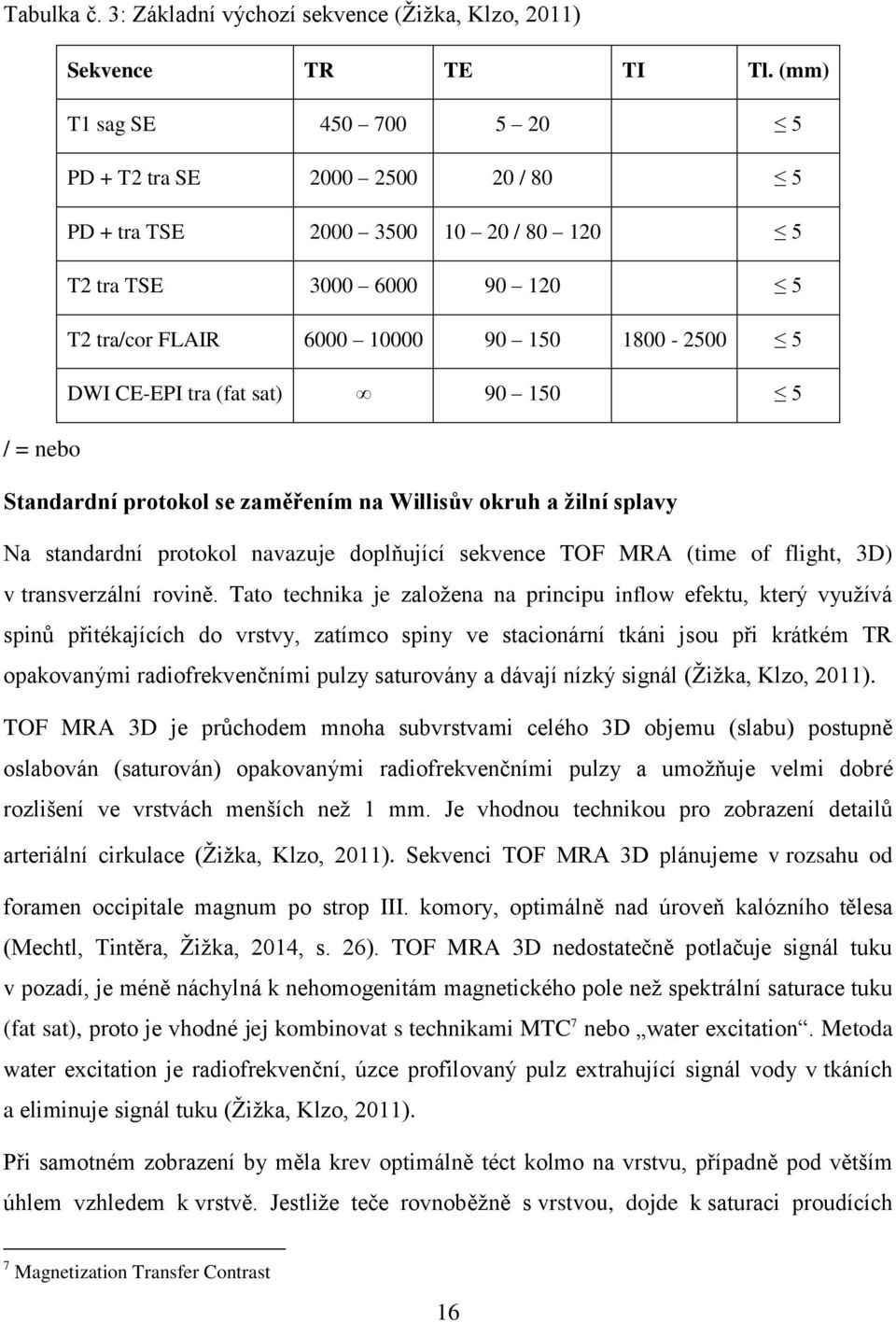 (fat sat) 90 150 5 / = nebo Standardní protokol se zaměřením na Willisův okruh a žilní splavy Na standardní protokol navazuje doplňující sekvence TOF MRA (time of flight, 3D) v transverzální rovině.