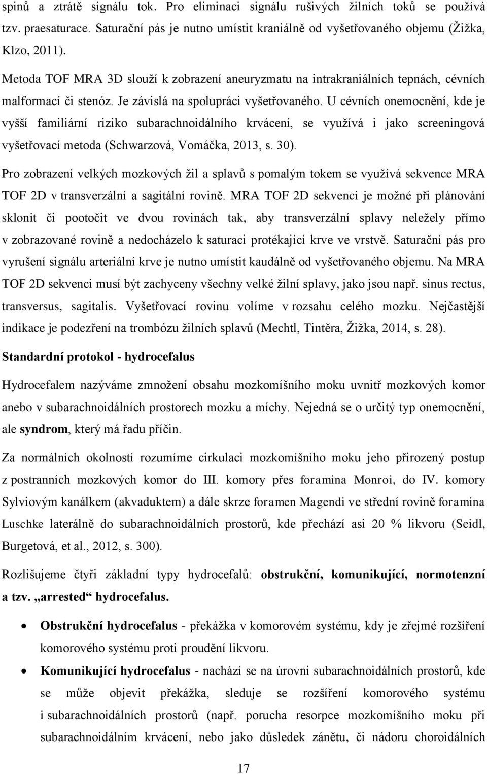 U cévních onemocnění, kde je vyšší familiární riziko subarachnoidálního krvácení, se využívá i jako screeningová vyšetřovací metoda (Schwarzová, Vomáčka, 2013, s. 30).