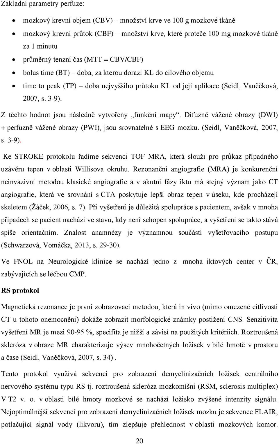 Z těchto hodnot jsou následně vytvořeny funkční mapy. Difuzně vážené obrazy (DWI) + perfuzně vážené obrazy (PWI), jsou srovnatelné s EEG mozku. (Seidl, Vaněčková, 2007, s. 3-9).