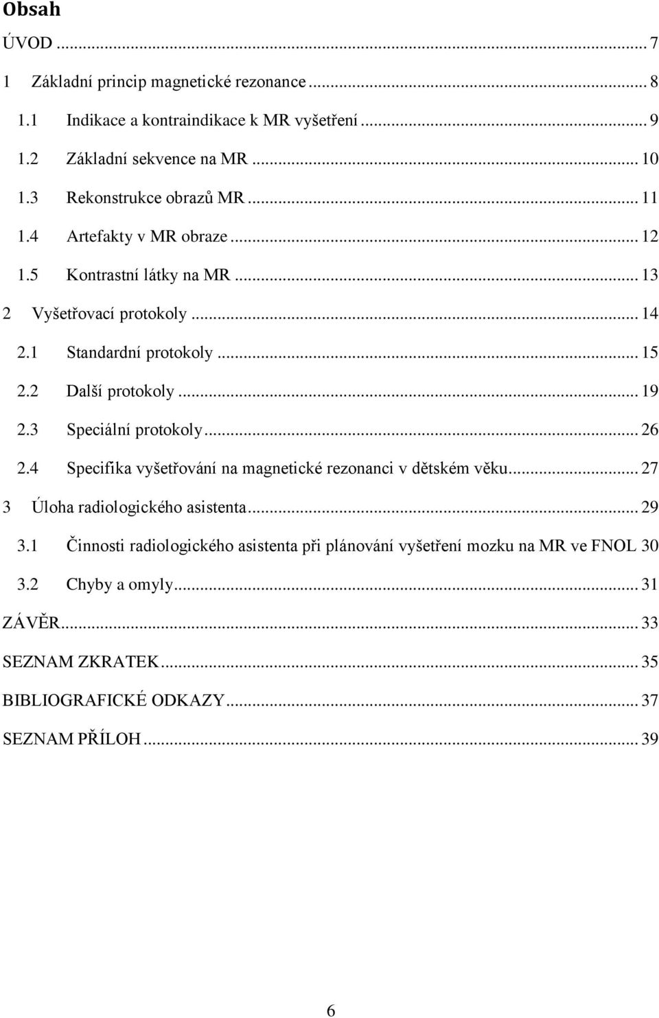 2 Další protokoly... 19 2.3 Speciální protokoly... 26 2.4 Specifika vyšetřování na magnetické rezonanci v dětském věku... 27 3 Úloha radiologického asistenta... 29 3.