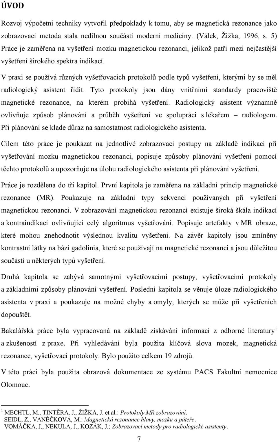 V praxi se používá různých vyšetřovacích protokolů podle typů vyšetření, kterými by se měl radiologický asistent řídit.