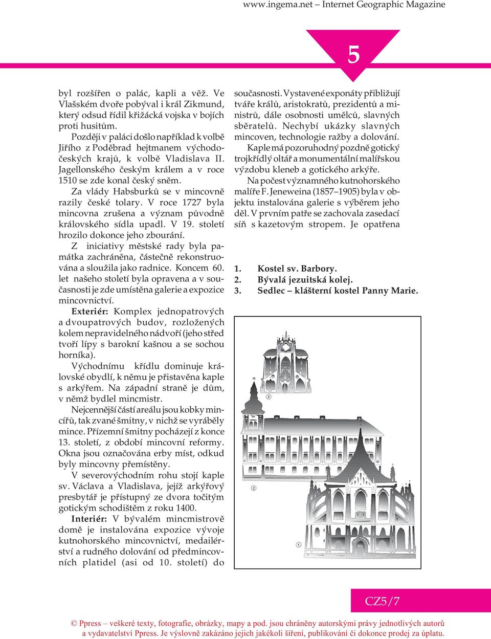 Za vlády Habsburkù se v mincovnì razily èeské tolary. V roce 1727 byla mincovna zrušena a význam pùvodnì královského sídla upadl. V 19. století hrozilo dokonce jeho zbourání.