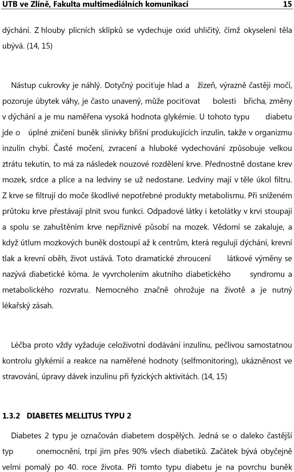 U tohoto typu diabetu jde o úplné zničení buněk slinivky břišní produkujících inzulín, takže v organizmu inzulín chybí.