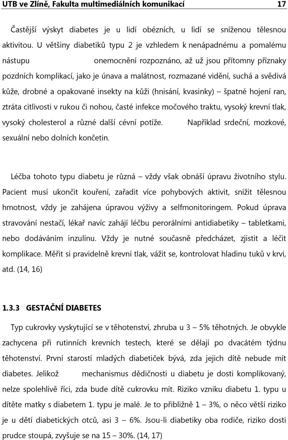 svědivá kůže, drobné a opakované insekty na kůži (hnisání, kvasinky) špatné hojení ran, ztráta citlivosti v rukou či nohou, časté infekce močového traktu, vysoký krevní tlak, vysoký cholesterol a