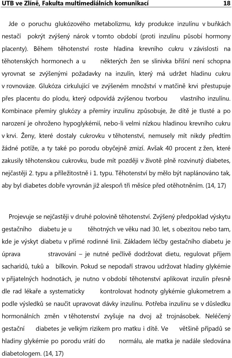 Během těhotenství roste hladina krevního cukru v závislosti na těhotenských hormonech a u některých žen se slinivka břišní není schopna vyrovnat se zvýšenými požadavky na inzulín, který má udržet