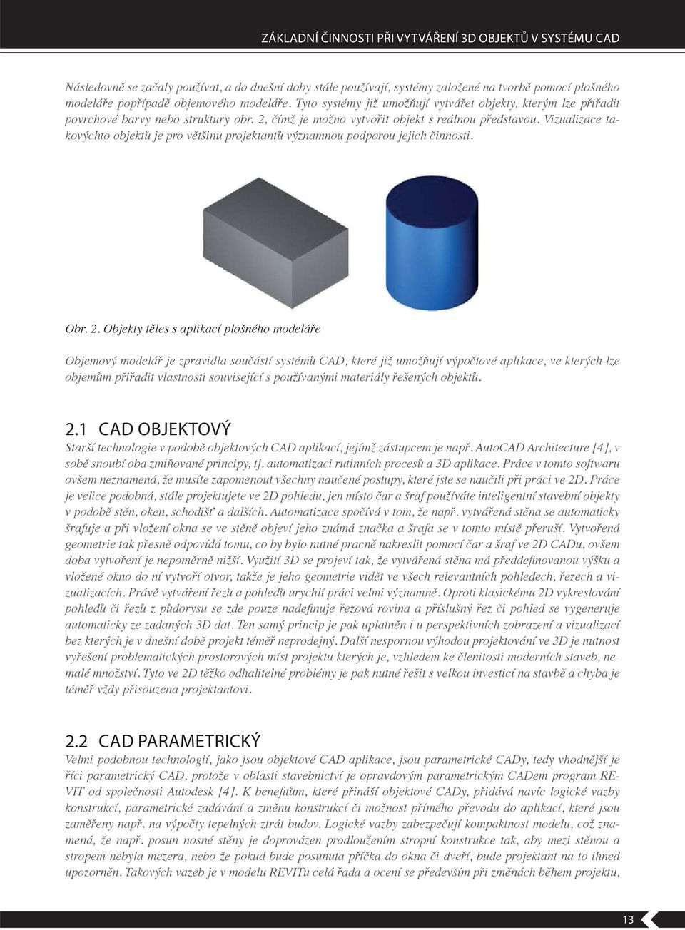 2.1 CAD OBJEKTOVÝ Starší technologie v podob. AutoCAD Architecture [4], v sob snoubí oba zmi ované principy, tj. automatizaci rutinních proces a 3D aplikace.