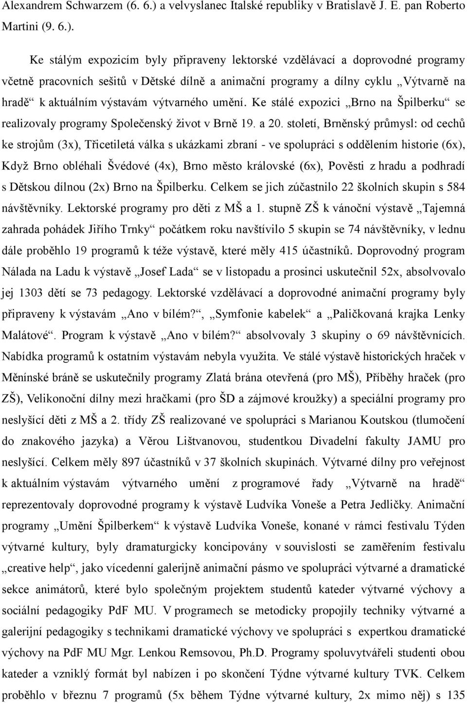 Ke stálým expozicím byly připraveny lektorské vzdělávací a doprovodné programy včetně pracovních sešitů v Dětské dílně a animační programy a dílny cyklu Výtvarně na hradě k aktuálním výstavám